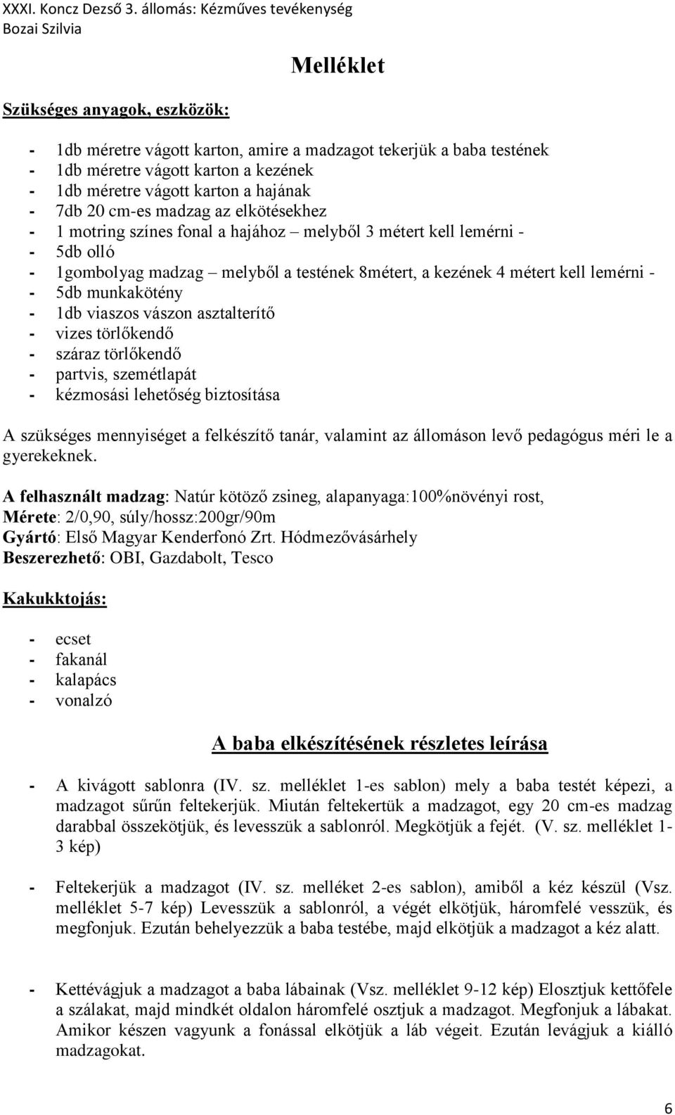 munkakötény - 1db viaszos vászon asztalterítő - vizes törlőkendő - száraz törlőkendő - partvis, szemétlapát - kézmosási lehetőség biztosítása A szükséges mennyiséget a felkészítő tanár, valamint az