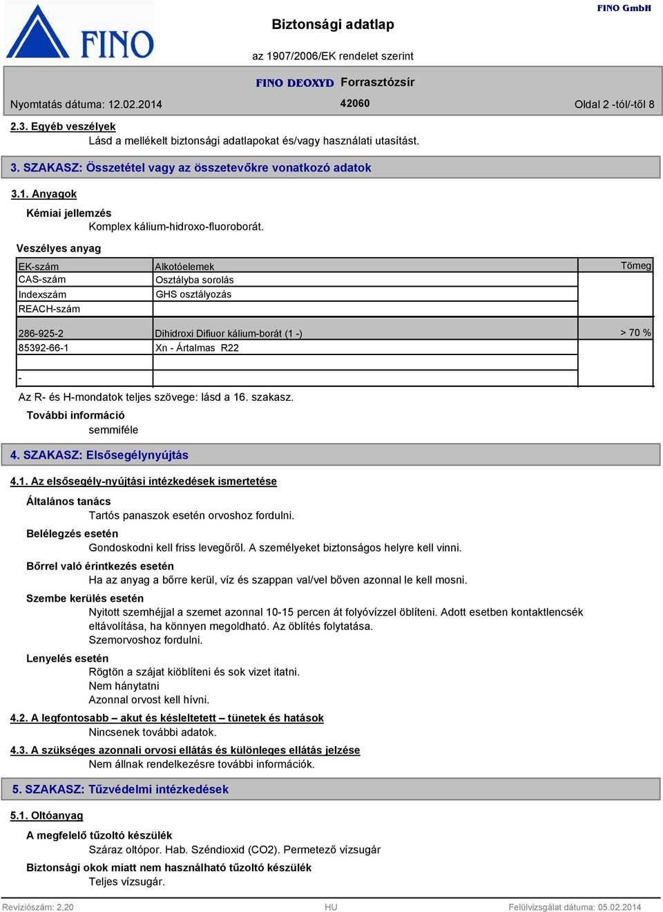 Veszélyes anyag EK-szám CAS-szám Indexszám REACH-szám 286-925-2 85392-66-1 Alkotóelemek Osztályba sorolás GHS osztályozás Dihidroxi Difiuor kálium-borát (1 -) Xn - Ártalmas R22 Tömeg > 70 % - Az R-