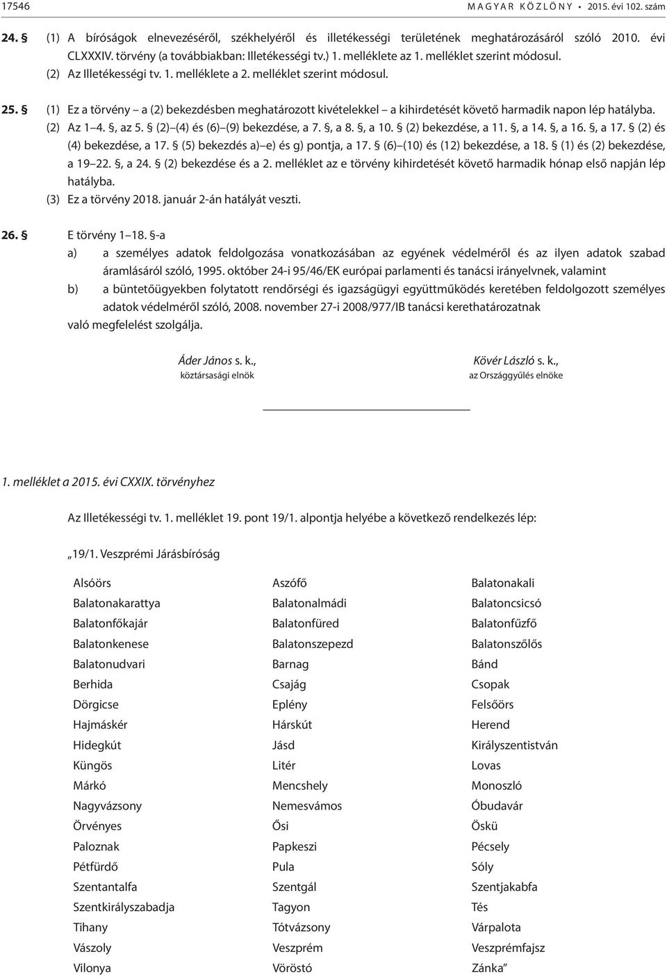 (1) Ez a törvény a (2) bekezdésben meghatározott kivételekkel a kihirdetését követő harmadik napon lép hatályba. (2) Az 1 4., az 5. (2) (4) és (6) (9) bekezdése, a 7., a 8., a 10. (2) bekezdése, a 11.