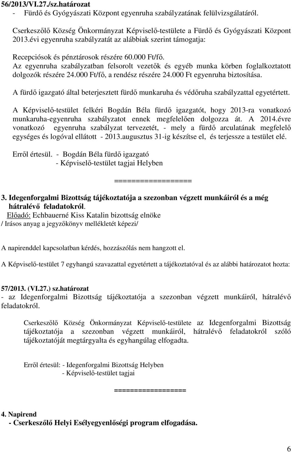 Az egyenruha szabályzatban felsorolt vezetők és egyéb munka körben foglalkoztatott dolgozók részére 24.000 Ft/fő, a rendész részére 24.000 Ft egyenruha biztosítása.