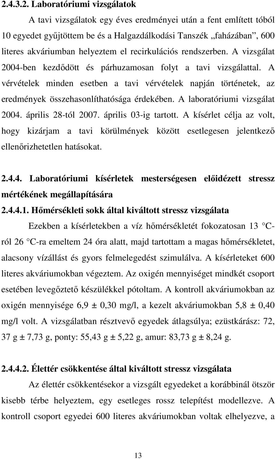 A vérvételek minden esetben a tavi vérvételek napján történetek, az eredmények összehasonlíthatósága érdekében. A laboratóriumi vizsgálat 2004. április 28-tól 2007. április 03-ig tartott.