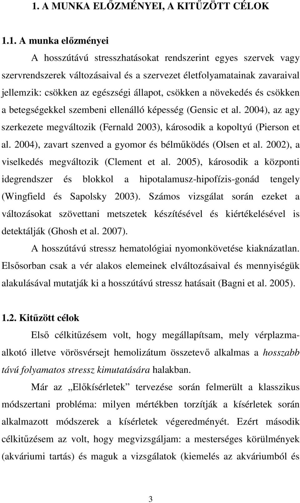 2004), az agy szerkezete megváltozik (Fernald 2003), károsodik a kopoltyú (Pierson et al. 2004), zavart szenved a gyomor és bélmőködés (Olsen et al. 2002), a viselkedés megváltozik (Clement et al.