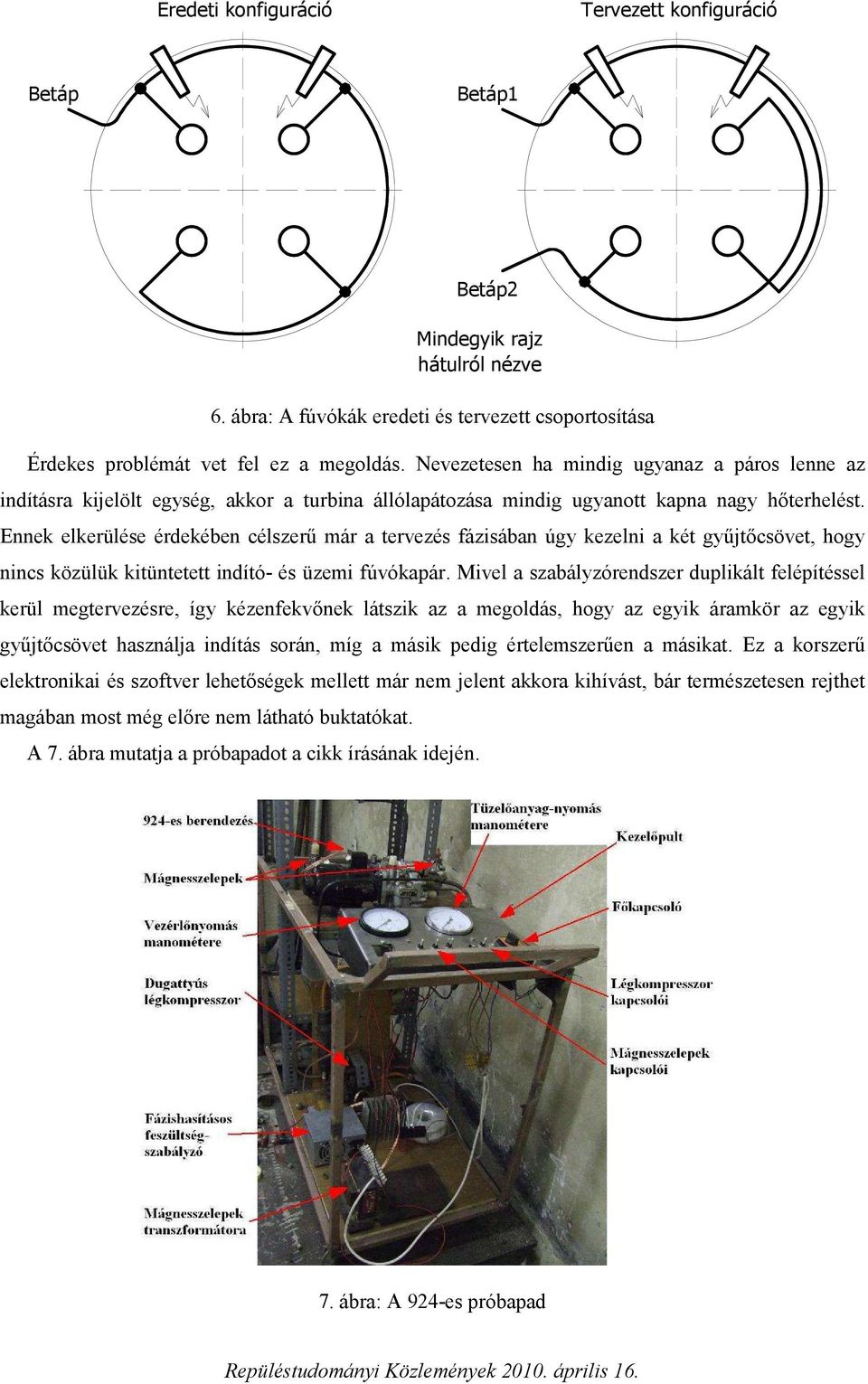 Ennek elkerülése érdekében célszerű már a tervezés fázisában úgy kezelni a két gyűjtőcsövet, hogy nincs közülük kitüntetett indító- és üzemi fúvókapár.