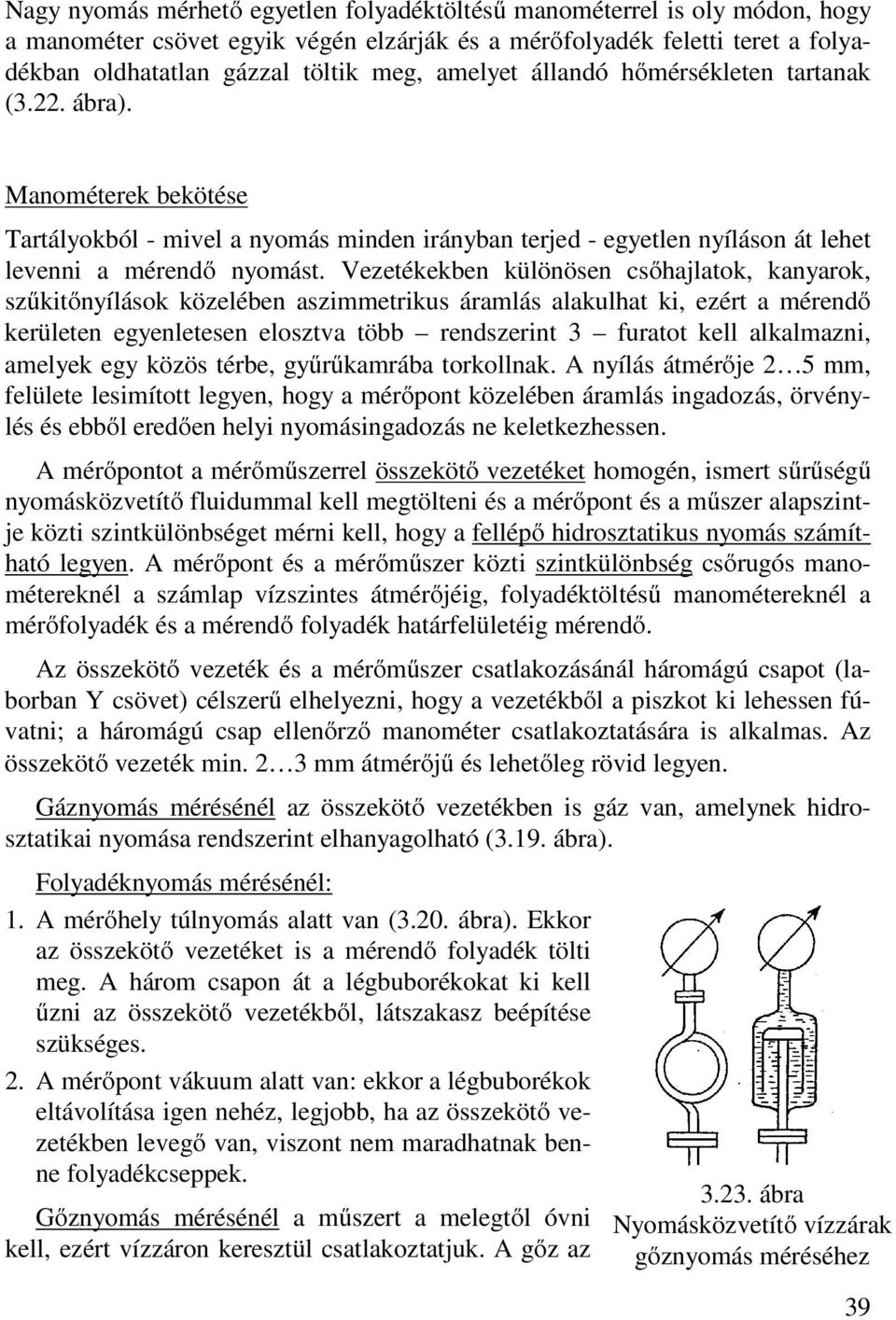 Vezetékekben különösen csőhajlatok, kanyarok, szűkitőnyílások közelében aszimmetrikus áramlás alakulhat ki, ezért a mérendő kerületen egyenletesen elosztva több rendszerint 3 furatot kell alkalmazni,