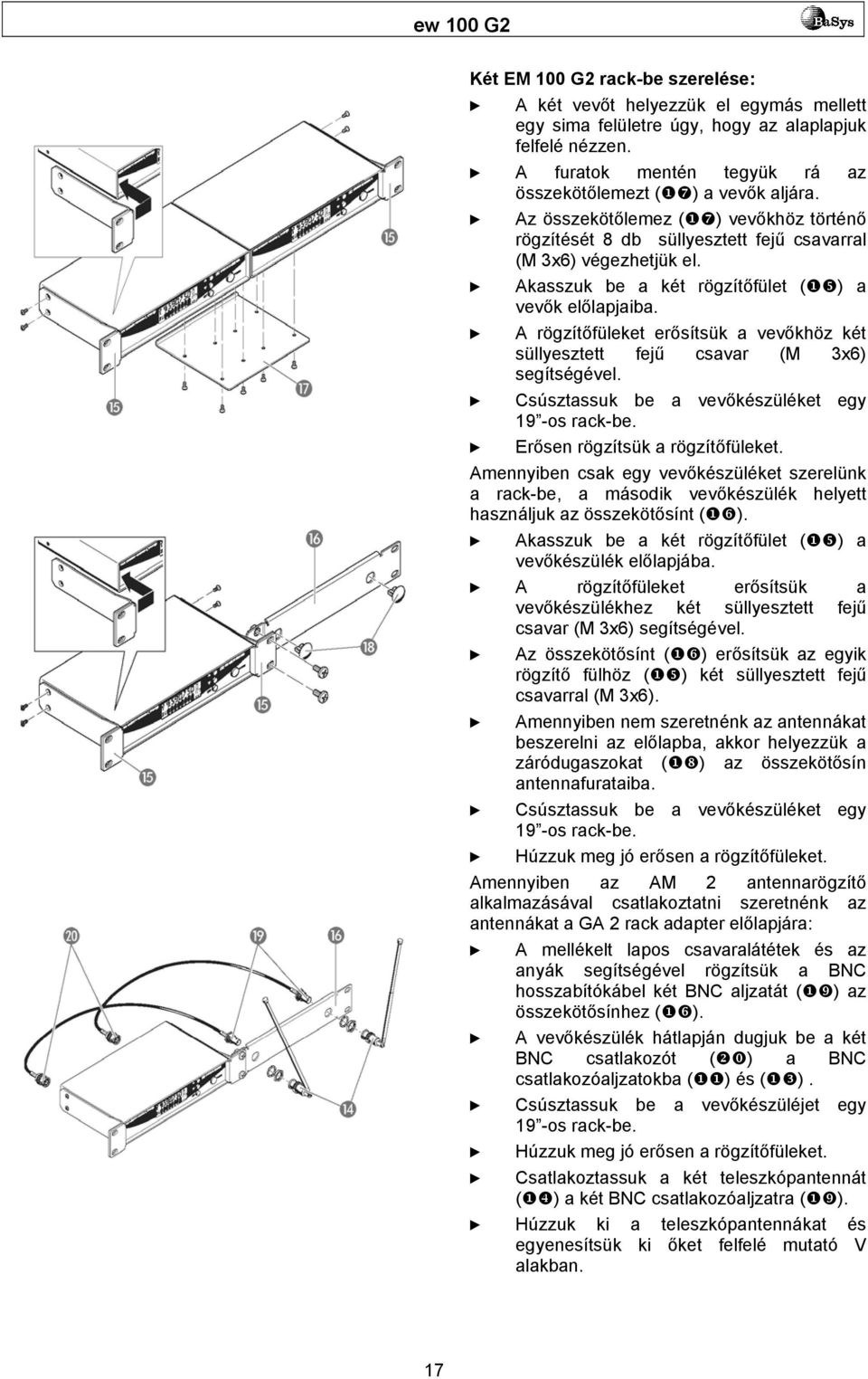 A rögzítőfüleket erősítsük a vevőkhöz két süllyesztett fejű csavar (M 3x6) segítségével. Csúsztassuk be a vevőkészüléket egy 19 -os rack-be. Erősen rögzítsük a rögzítőfüleket.