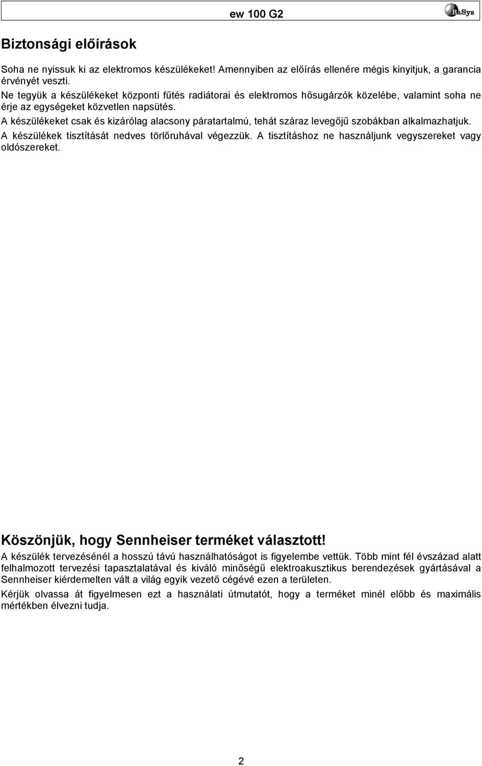 A készülékeket csak és kizárólag alacsony páratartalmú, tehát száraz levegőjű szobákban alkalmazhatjuk. A készülékek tisztítását nedves törlőruhával végezzük.