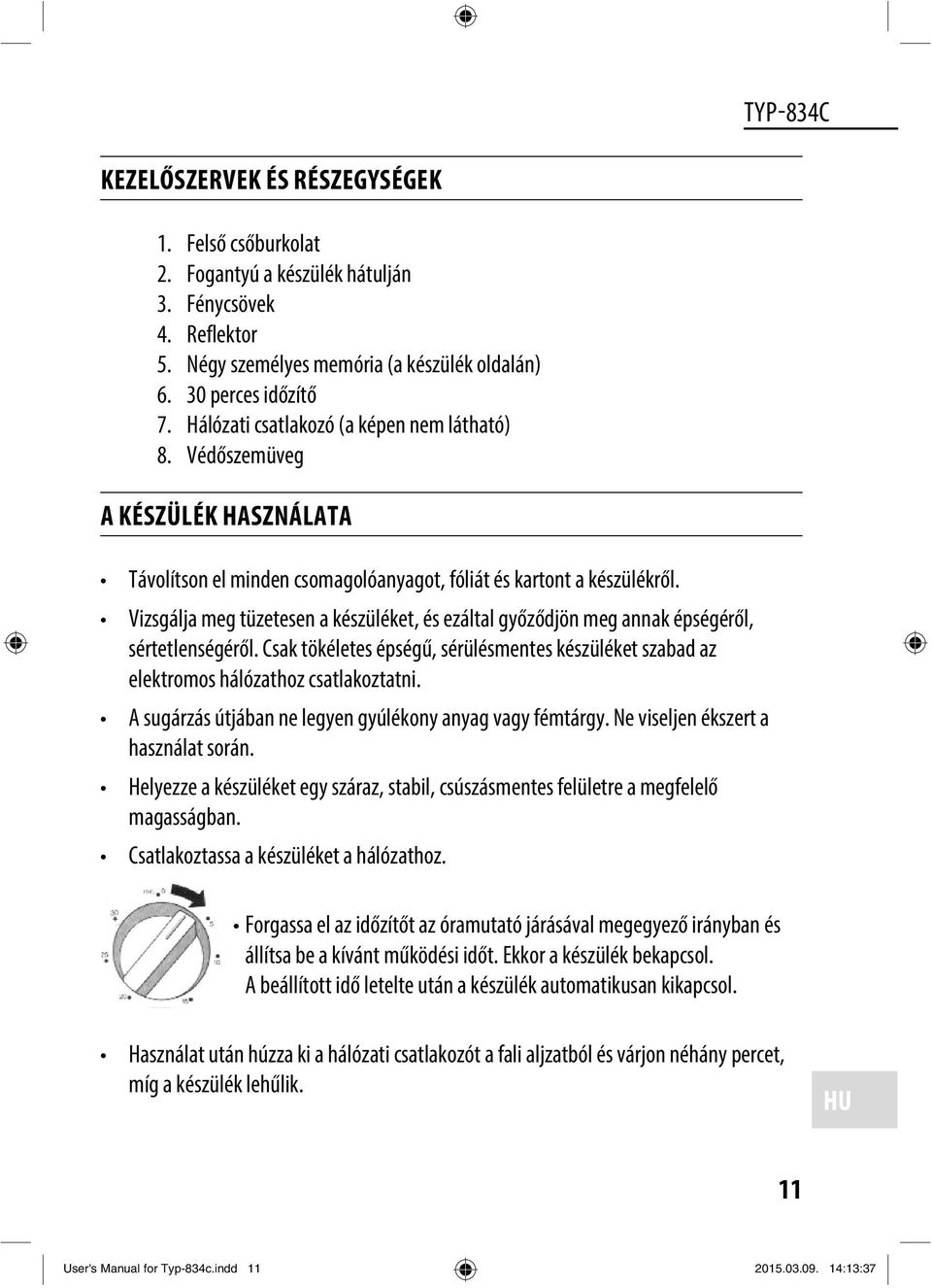 Vizsgálja meg tüzetesen a készüléket, és ezáltal győződjön meg annak épségéről, sértetlenségéről. Csak tökéletes épségű, sérülésmentes készüléket szabad az elektromos hálózathoz csatlakoztatni.