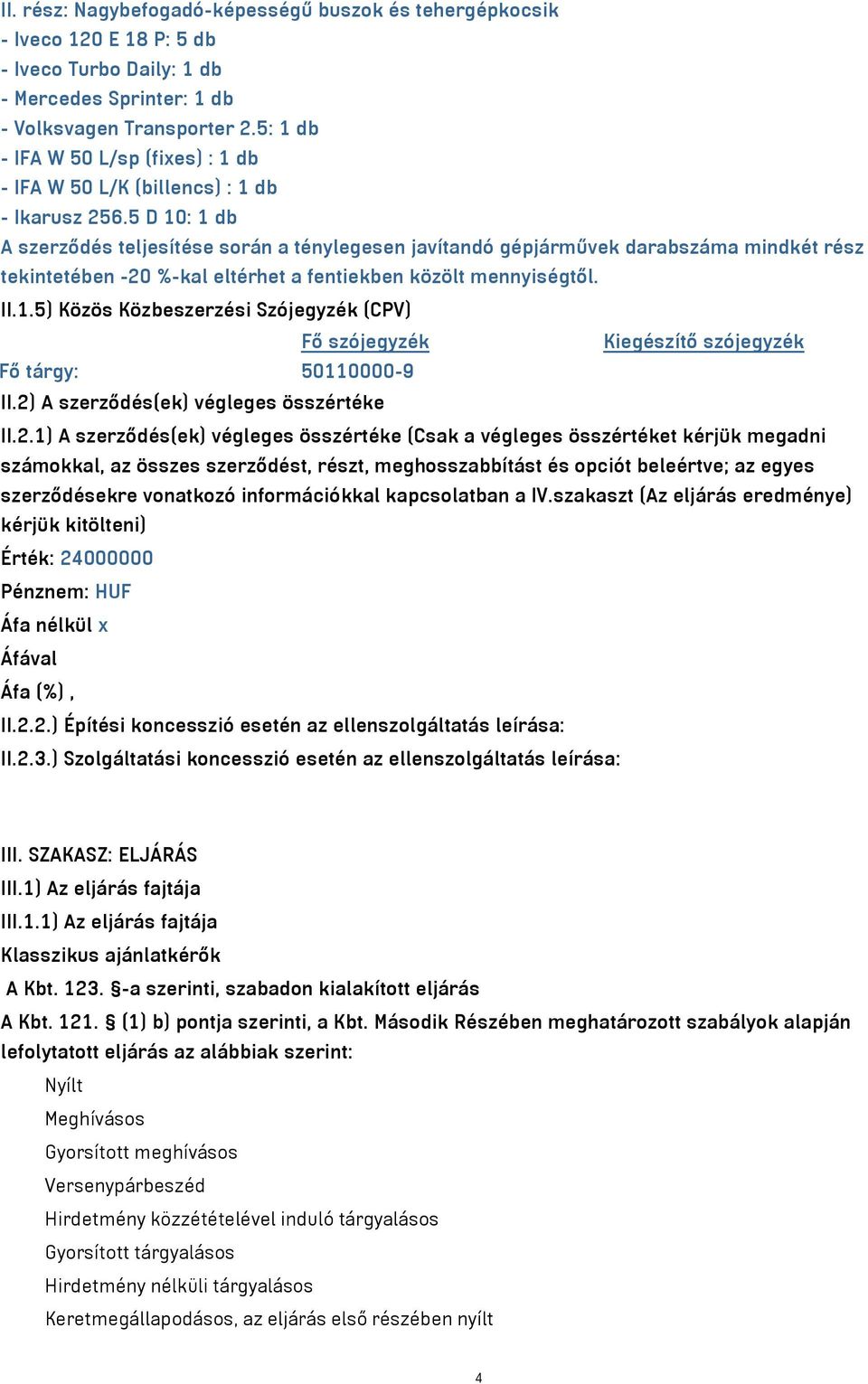 5 D 10: 1 db A szerződés teljesítése során a ténylegesen javítandó gépjárművek darabszáma mindkét rész tekintetében -20 %-kal eltérhet a fentiekben közölt mennyiségtől. II.1.5) Közös Közbeszerzési Szójegyzék (CPV) Fő szójegyzék Kiegészítő szójegyzék Fő tárgy: 50110000-9 II.