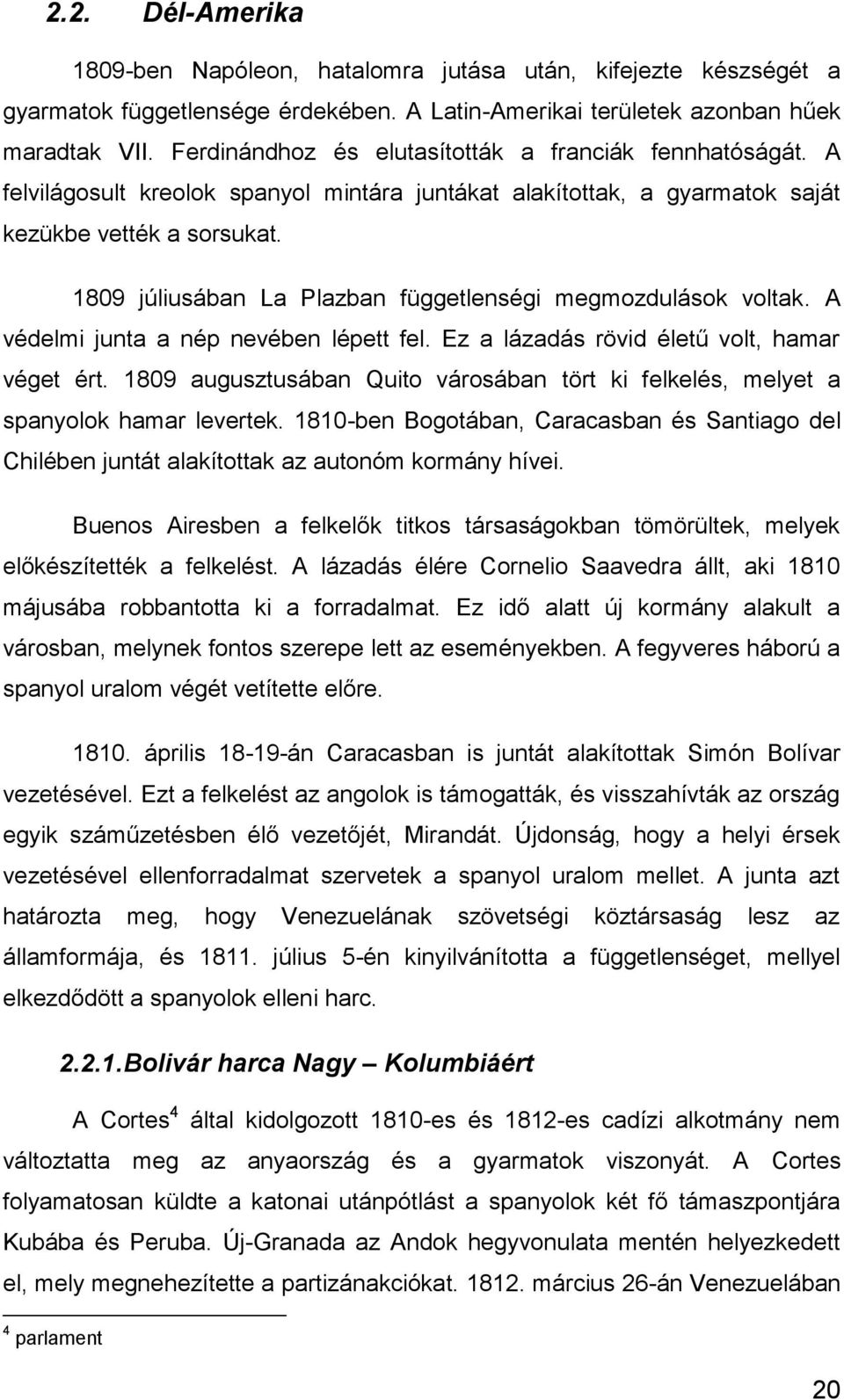 1809 júliusában La Plazban függetlenségi megmozdulások voltak. A védelmi junta a nép nevében lépett fel. Ez a lázadás rövid életű volt, hamar véget ért.