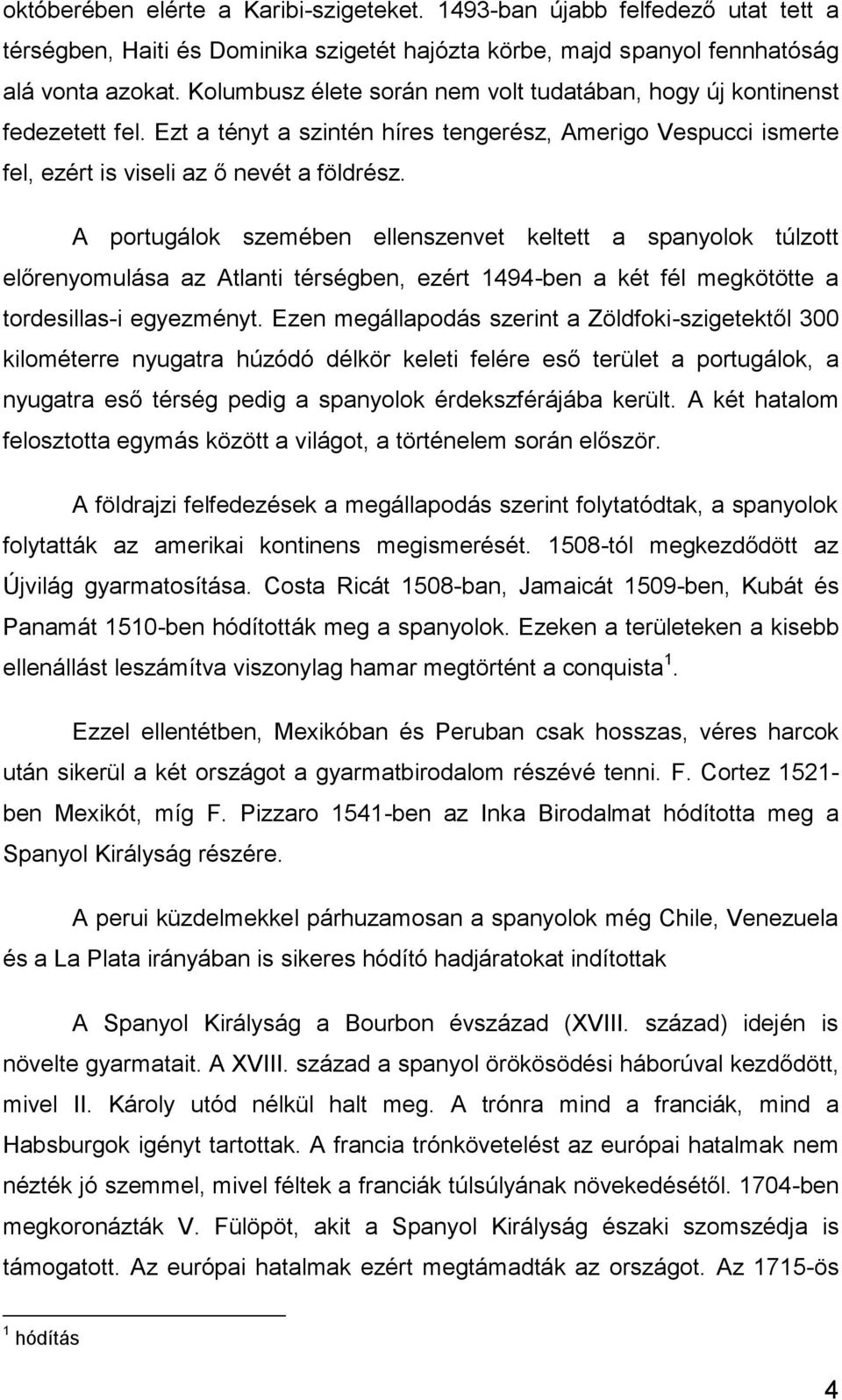 A portugálok szemében ellenszenvet keltett a spanyolok túlzott előrenyomulása az Atlanti térségben, ezért 1494-ben a két fél megkötötte a tordesillas-i egyezményt.