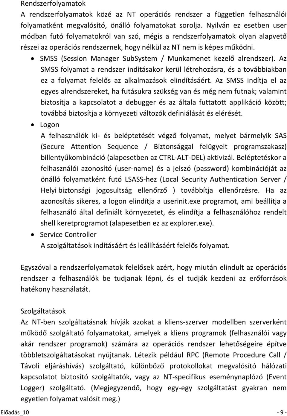 SMSS (Session Manager SubSystem / Munkamenet kezelő alrendszer). Az SMSS folyamat a rendszer indításakor kerül létrehozásra, és a továbbiakban ez a folyamat felelős az alkalmazások elindításáért.