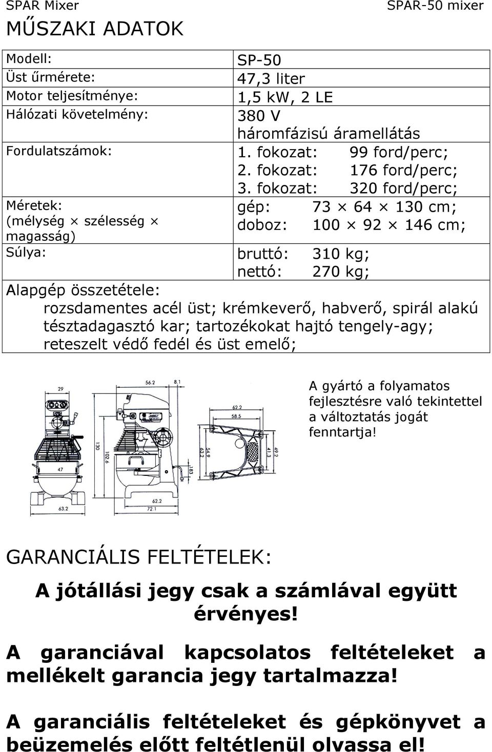 fokozat: 320 ford/perc; gép: 73 64 130 cm; doboz: 100 92 146 cm; Súlya: bruttó: 310 kg; nettó: 270 kg; Alapgép összetétele: rozsdamentes acél üst; krémkeverő, habverő, spirál alakú tésztadagasztó