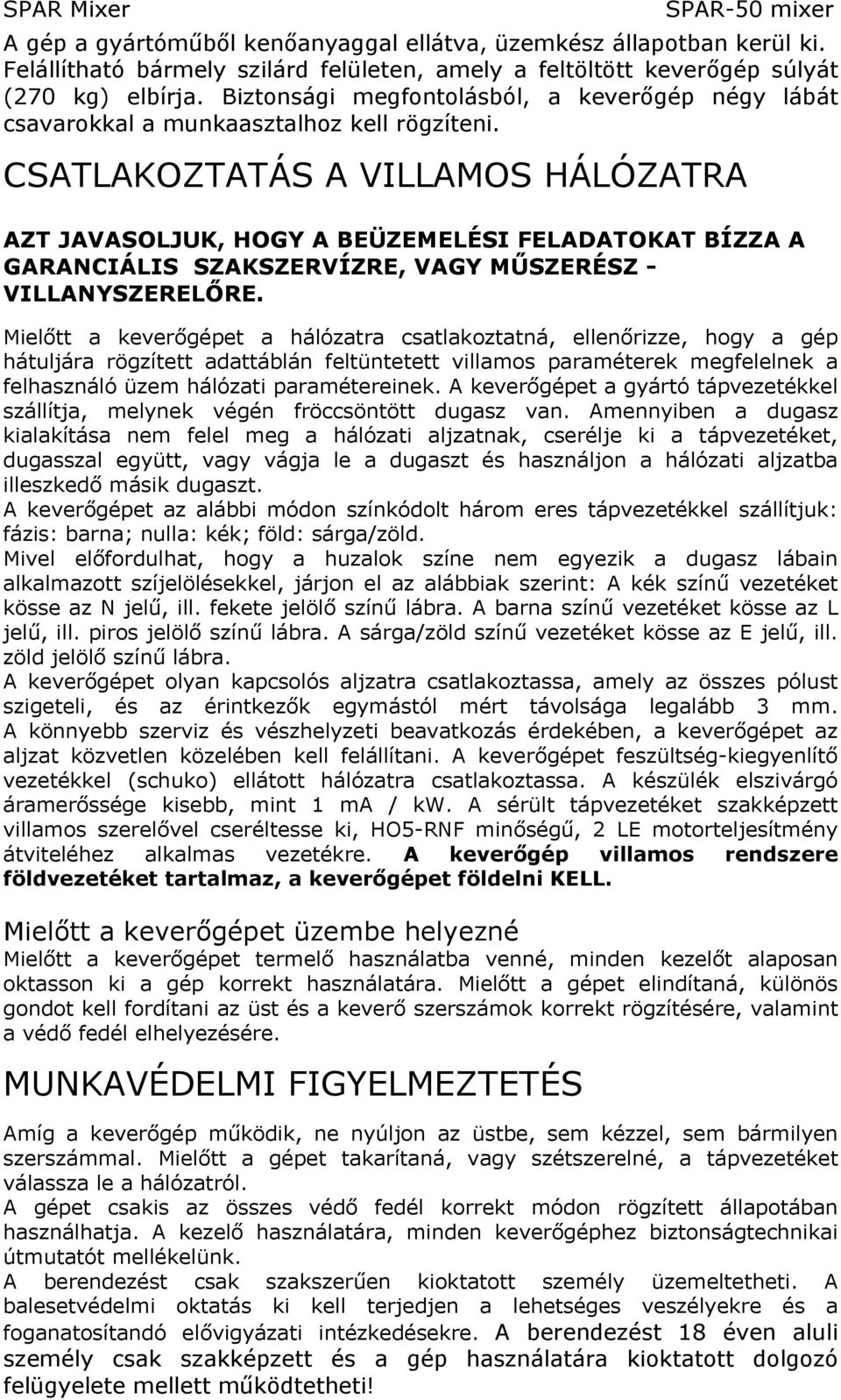 CSATLAKOZTATÁS A VILLAMOS HÁLÓZATRA AZT JAVASOLJUK, HOGY A BEÜZEMELÉSI FELADATOKAT BÍZZA A GARANCIÁLIS SZAKSZERVÍZRE, VAGY MŰSZERÉSZ - VILLANYSZERELŐRE.