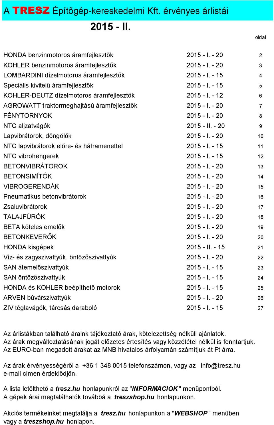 - 12 6 AGROWATT traktormeghajtású áramfejlesztők 2015 - I. - 20 7 FÉNYTORNYOK 2015 - I. - 20 8 NTC aljzatvágók 2015 - II. - 20 9 Lapvibrátorok, döngölők 2015 - I.