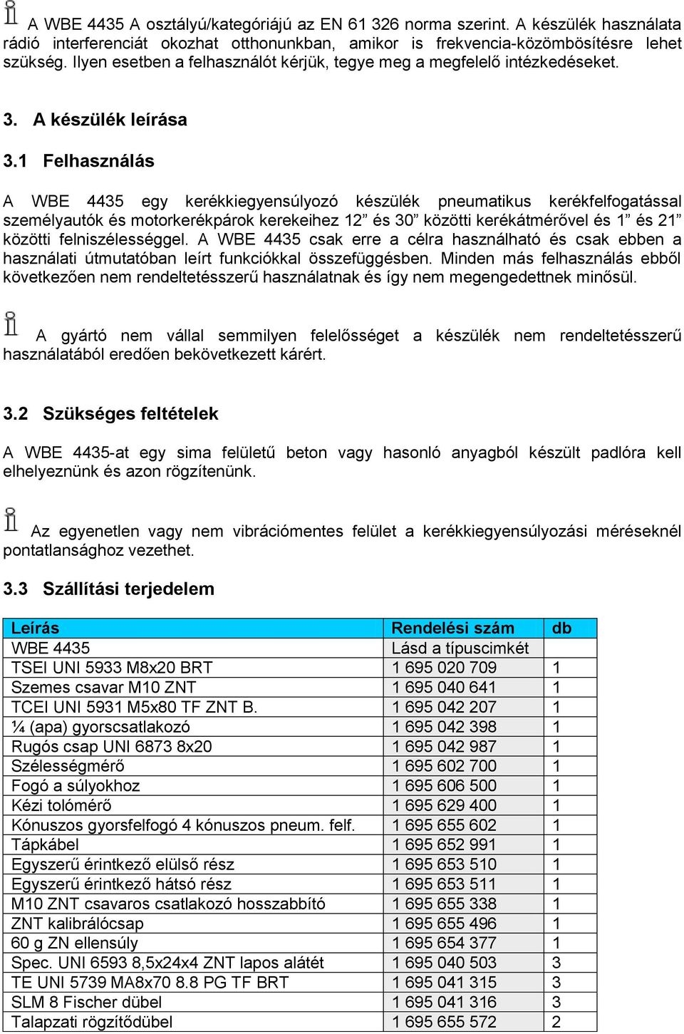 1 Felhasználás A WBE 4435 egy kerékkiegyensúlyozó készülék pneumatikus kerékfelfogatással személyautók és motorkerékpárok kerekeihez 12 és 30 közötti kerékátmérővel és 1 és 21 közötti