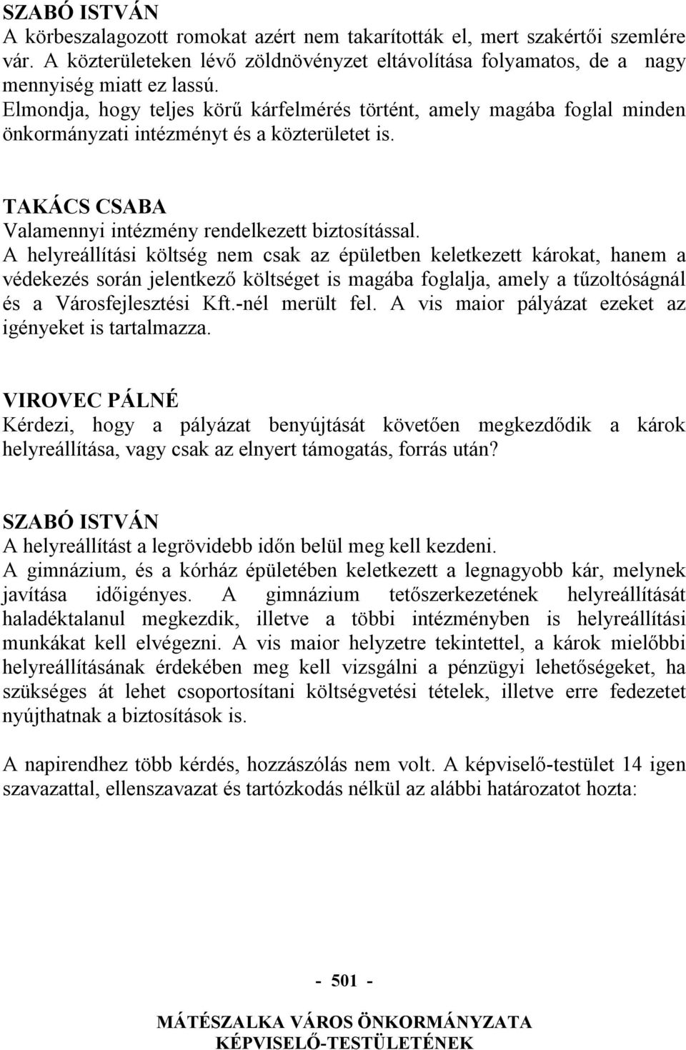 A helyreállítási költség nem csak az épületben keletkezett károkat, hanem a védekezés során jelentkező költséget is magába foglalja, amely a tűzoltóságnál és a Városfejlesztési Kft.-nél merült fel.