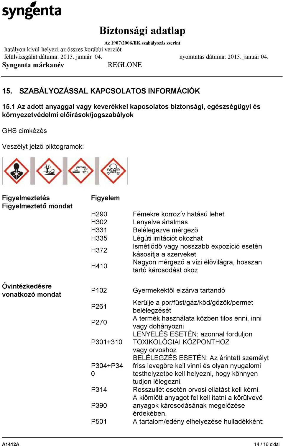 Óvintézkedésre vonatkozó mondat Figyelem H290 H302 H331 H335 H372 H410 P102 P261 P270 P301+310 P304+P34 0 P314 P390 P501 Fémekre korrozív hatású lehet Lenyelve ártalmas Belélegezve mérgező Légúti