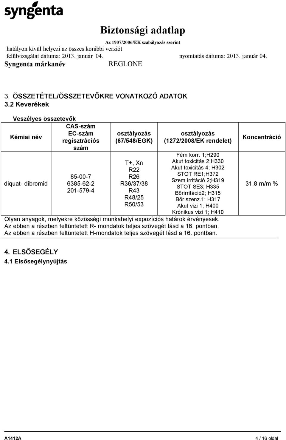 osztályozás (1272/2008/EK rendelet) Fém korr. 1;H290 Akut toxicitás 2;H330 Akut toxicitás 4; H302 STOT RE1;H372 Szem irritáció 2;H319 STOT SE3; H335 Bőrirritáció2; H315 Bőr szenz.