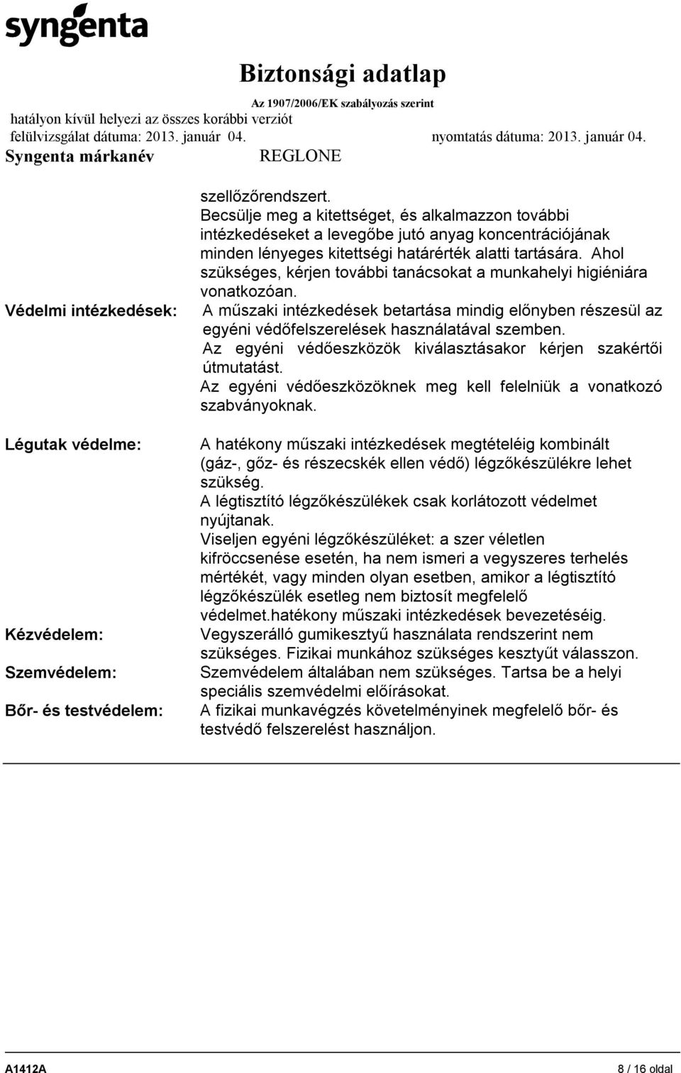 Ahol szükséges, kérjen további tanácsokat a munkahelyi higiéniára vonatkozóan. A műszaki intézkedések betartása mindig előnyben részesül az egyéni védőfelszerelések használatával szemben.