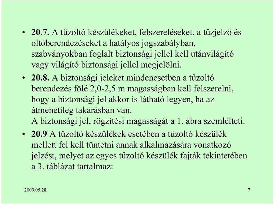 A biztonsági jeleket mindenesetben a tűzoltó berendezés fölé 2,0-2,5 m magasságban kell felszerelni, hogy a biztonsági jel akkor is látható legyen, ha az átmenetileg