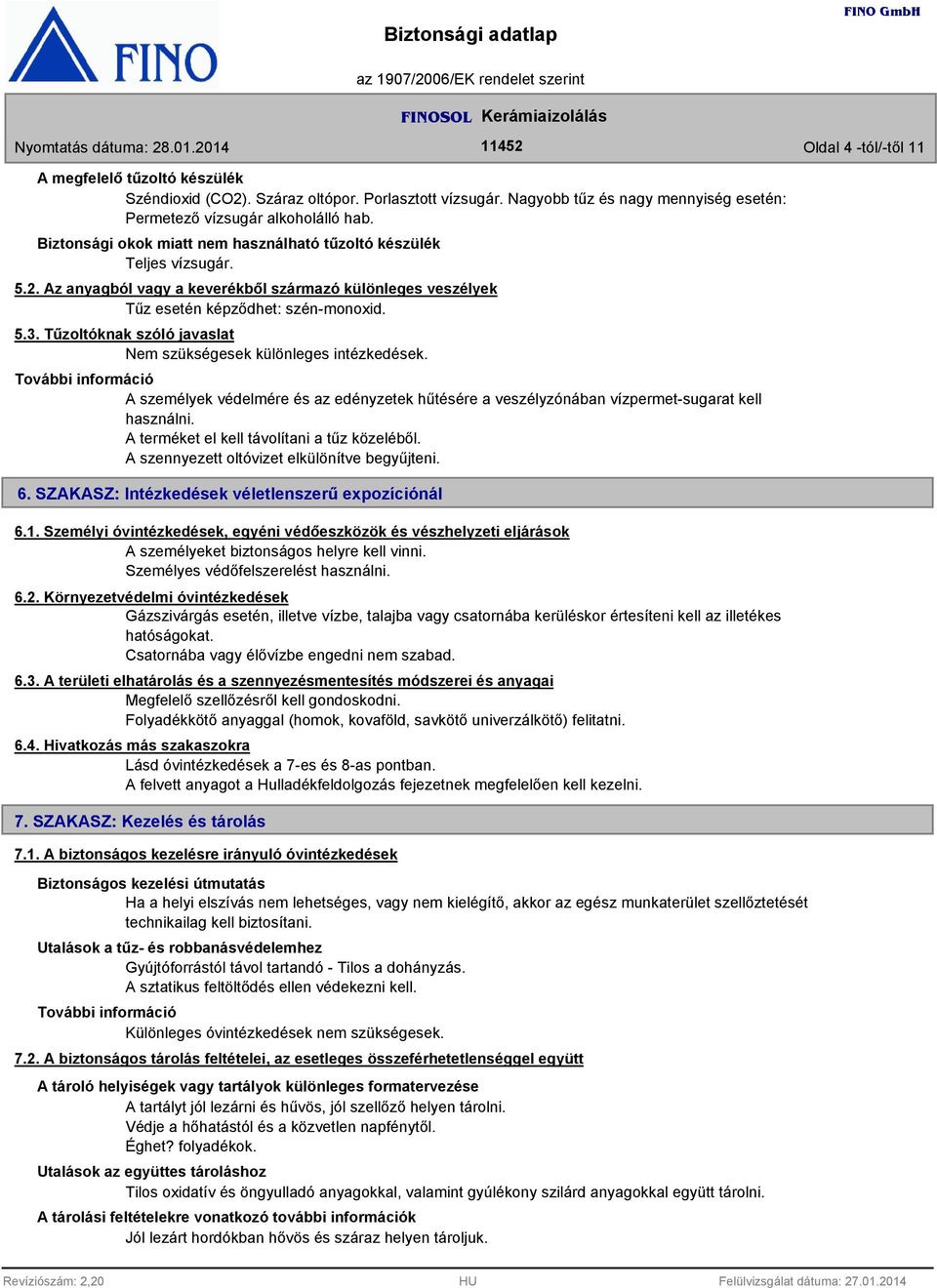 További információ A személyek védelmére és az edényzetek hűtésére a veszélyzónában vízpermet-sugarat kell használni. A terméket el kell távolítani a tűz közeléből.