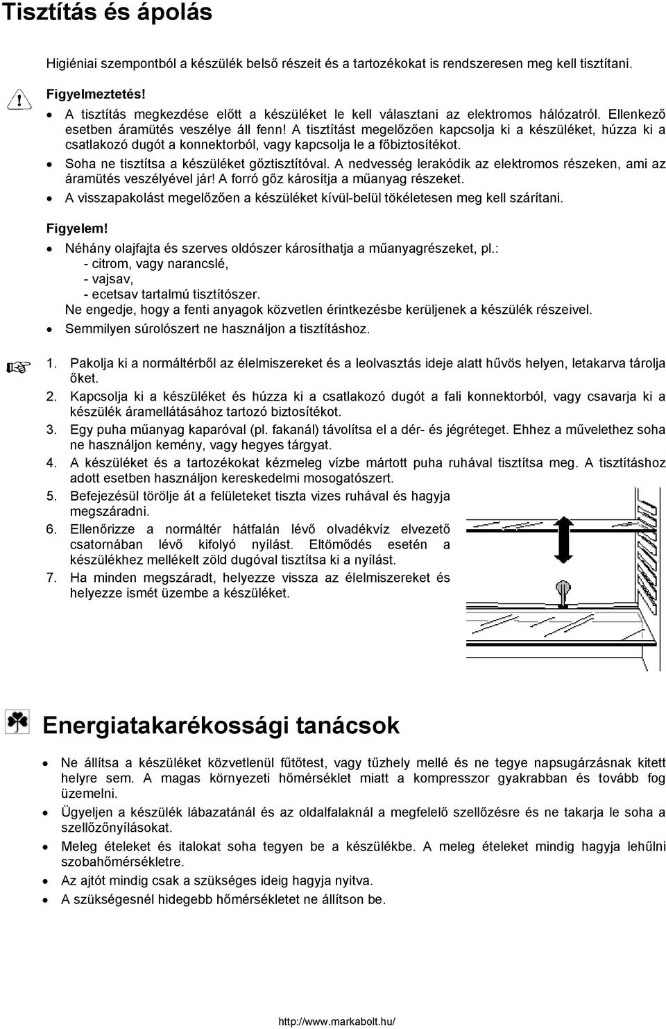 A tisztítást megelőzően kapcsolja ki a készüléket, húzza ki a csatlakozó dugót a konnektorból, vagy kapcsolja le a főbiztosítékot. Soha ne tisztítsa a készüléket gőztisztítóval.