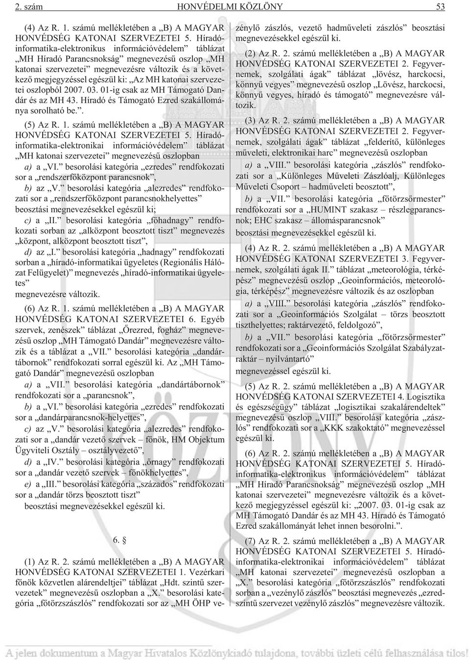 jegy zés sel egé szül ki: Az MH ka to nai szer ve ze - tei osz lop ból 2007. 03. 01-ig csak az MH Tá mo ga tó Dan - dár és az MH 43. Hír adó és Tá mo ga tó Ez red szak ál lo má - nya so rol ha tó be.