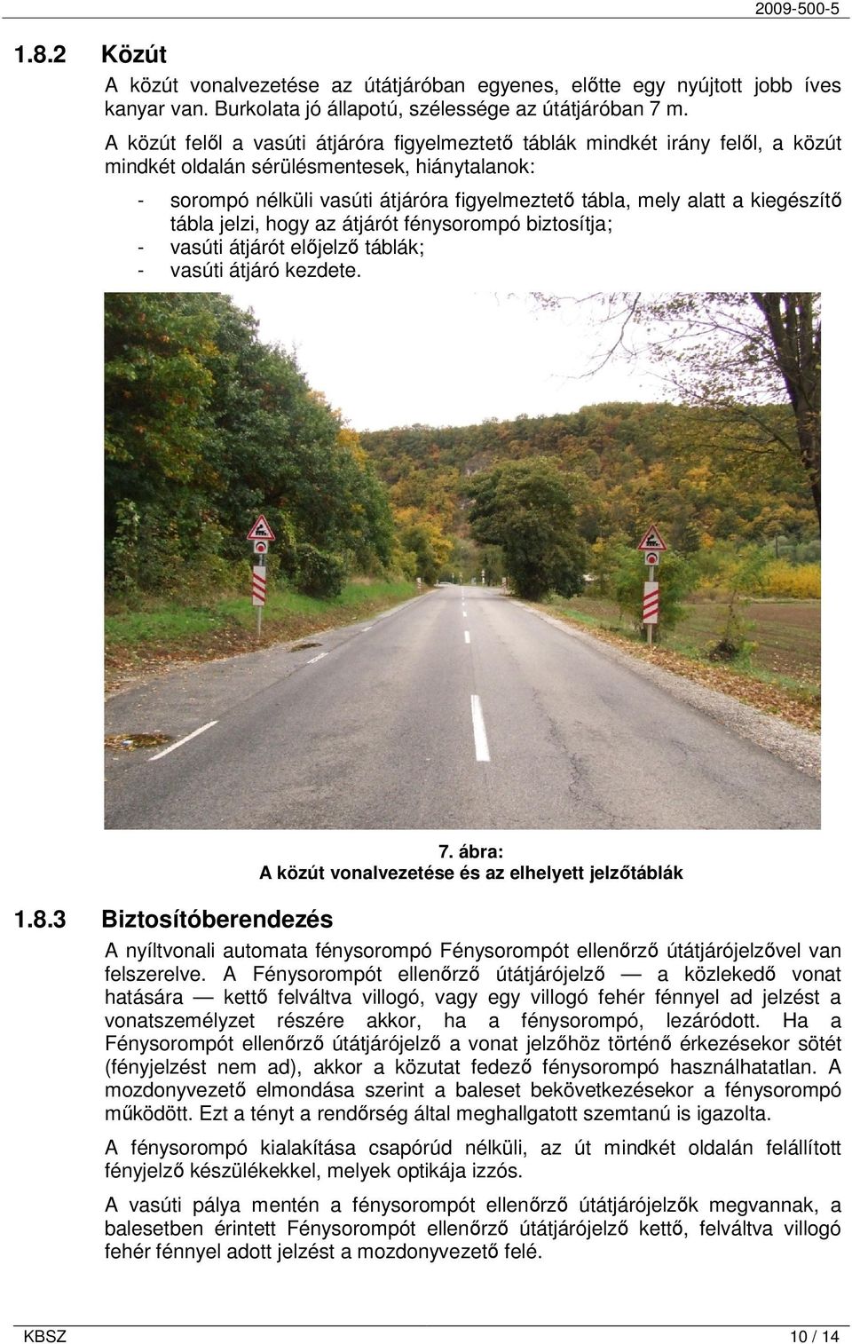 kiegészítı tábla jelzi, hogy az átjárót fénysorompó biztosítja; - vasúti átjárót elıjelzı táblák; - vasúti átjáró kezdete. 7. ábra: A közút vonalvezetése és az elhelyett jelzıtáblák 1.8.