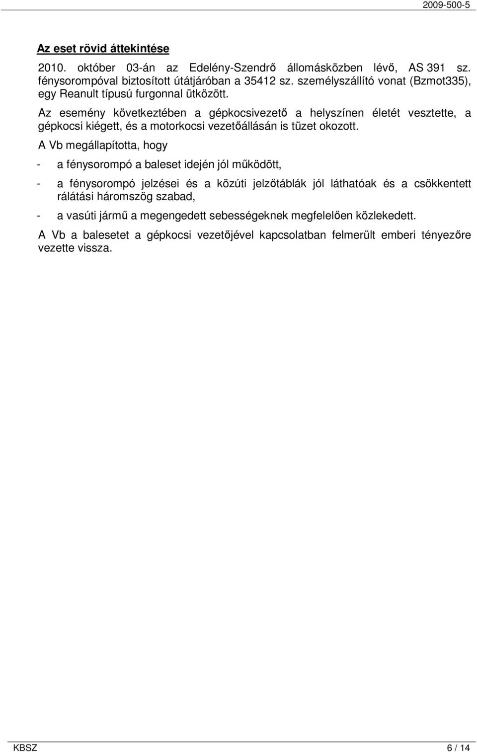 Az esemény következtében a gépkocsivezetı a helyszínen életét vesztette, a gépkocsi kiégett, és a motorkocsi vezetıállásán is tüzet okozott.