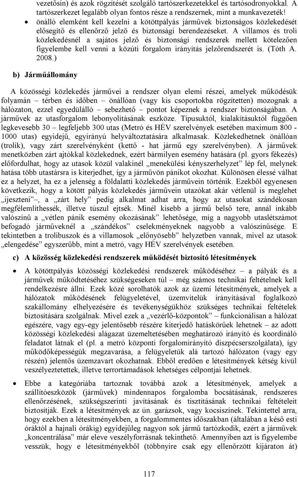 A villamos és troli közlekedésnél a sajátos jelző és biztonsági rendszerek mellett kötelezően figyelembe kell venni a közúti forgalom irányítás jelzőrendszerét is. (Tóth A. 2008.