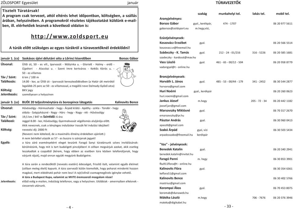 január 1. (cs) Szokásos újévi délutáni séta a Lőrinci kiserdőben Borsos Gábor Útvonal: Üllői út, 50 es vill., Iparvasút Mályinka u. Glorie Halmy erdő Újpéteri Alacskai u.