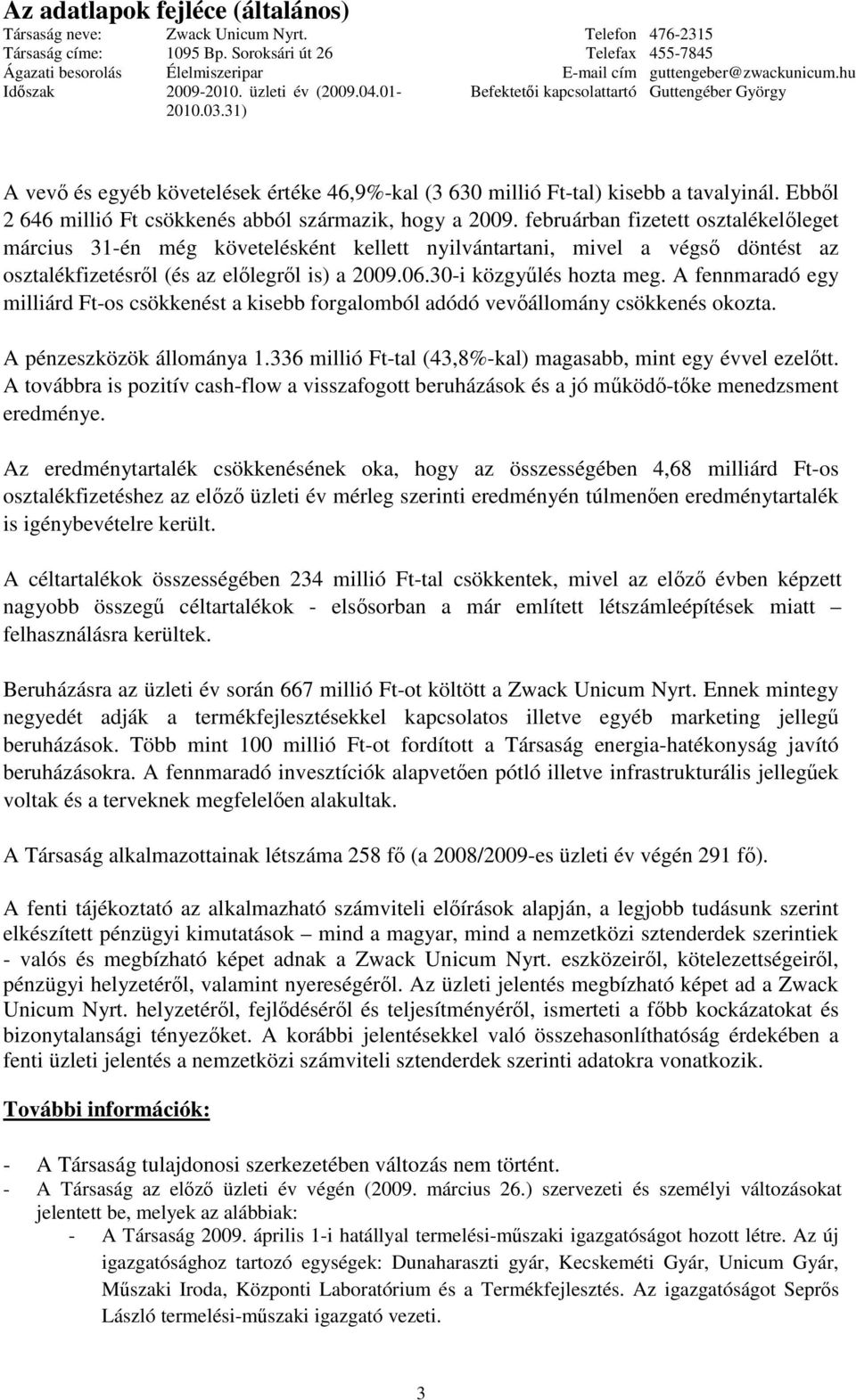 A fennmaradó egy milliárd Ft-os csökkenést a kisebb forgalomból adódó vevállomány csökkenés okozta. A pénzeszközök állománya 1.336 millió Ft-tal (43,8%-kal) magasabb, mint egy évvel ezeltt.