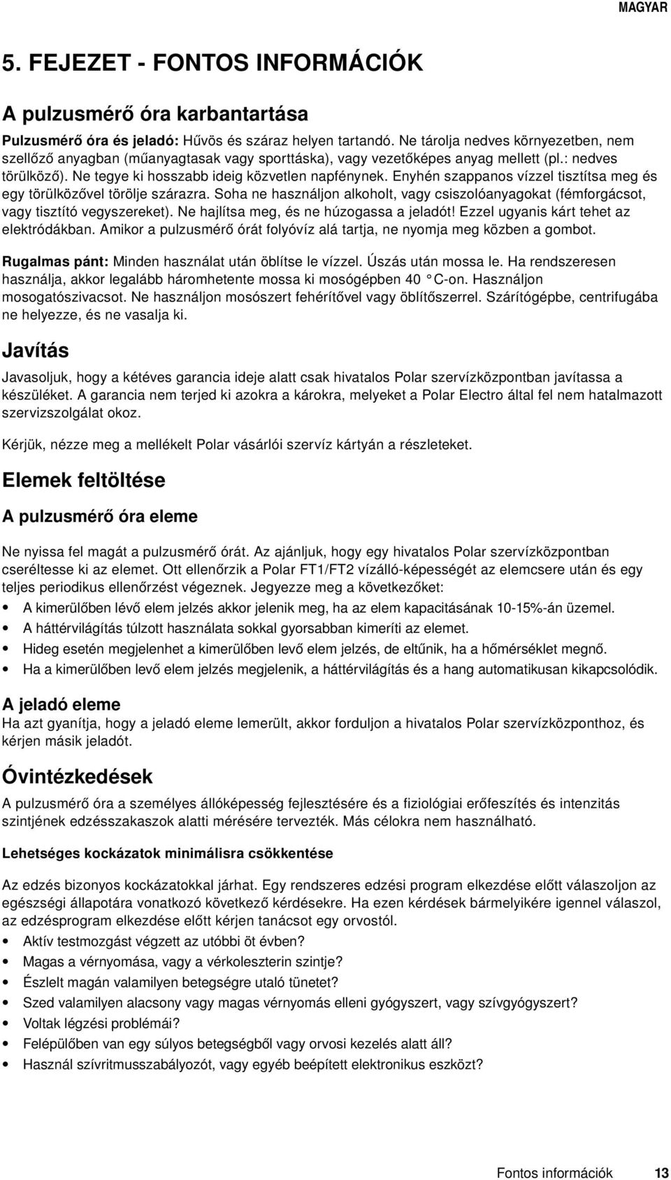 Enyhén szappanos vízzel tisztítsa meg és egy törülközővel törölje szárazra. Soha ne használjon alkoholt, vagy csiszolóanyagokat (fémforgácsot, vagy tisztító vegyszereket).