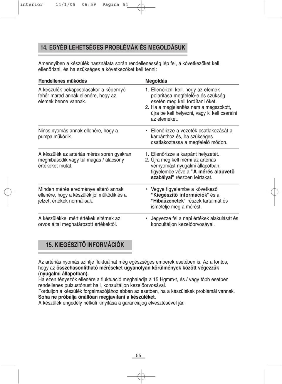 A készülék bekapcsolásakor a képernyő fehér marad annak ellenére, hogy az elemek benne vannak. Nincs nyomás annak ellenére, hogy a pumpa működik.