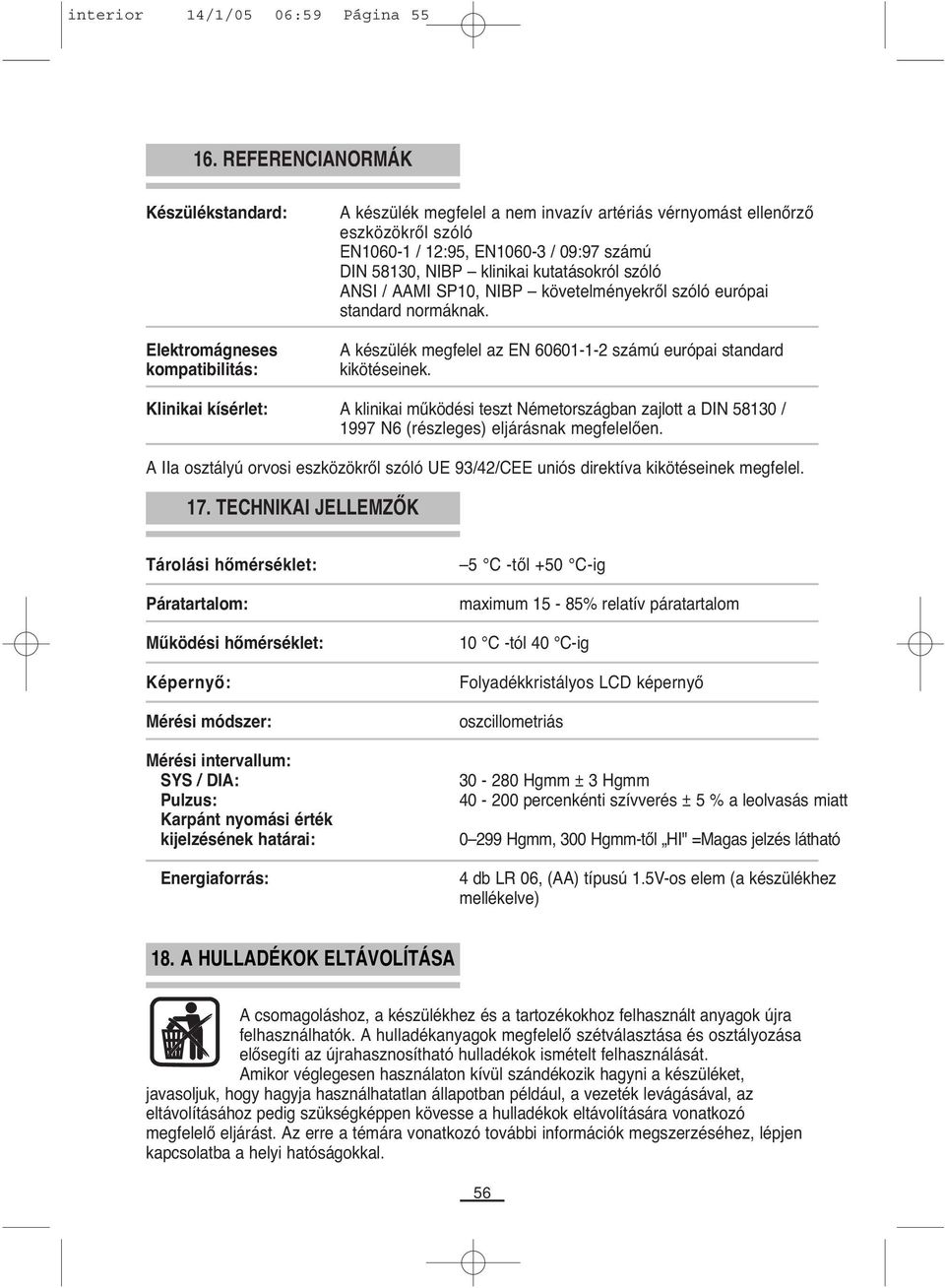 58130, NIBP klinikai kutatásokról szóló ANSI / AAMI SP10, NIBP követelményekről szóló európai standard normáknak. A készülék megfelel az EN 60601-1-2 számú európai standard kikötéseinek.