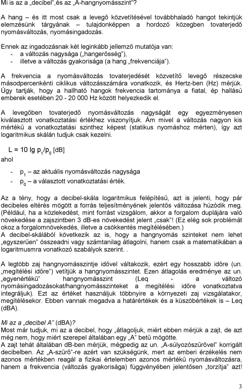 Ennek az ingadozásnak két leginkább jellemzı mutatója van: - a változás nagysága ( hangerısség ), - illetve a változás gyakorisága (a hang frekvenciája ).