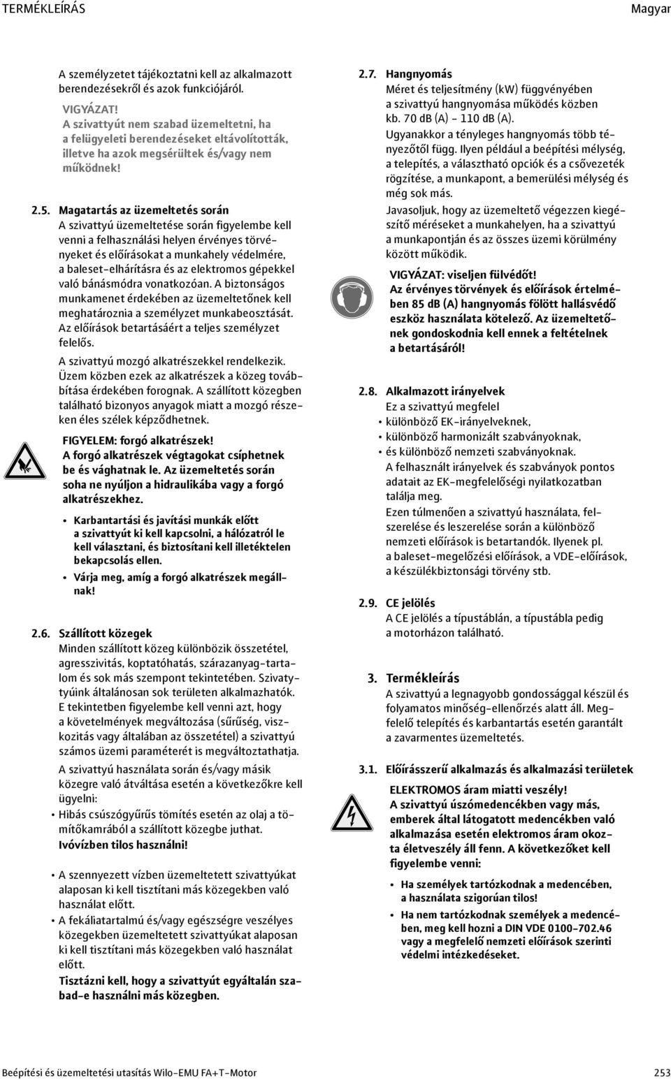 Magatartás az üzemeltetés során A szivattyú üzemeltetése során figyelembe kell venni a felhasználási helyen érvényes törvényeket és előírásokat a munkahely védelmére, a baleset-elhárításra és az