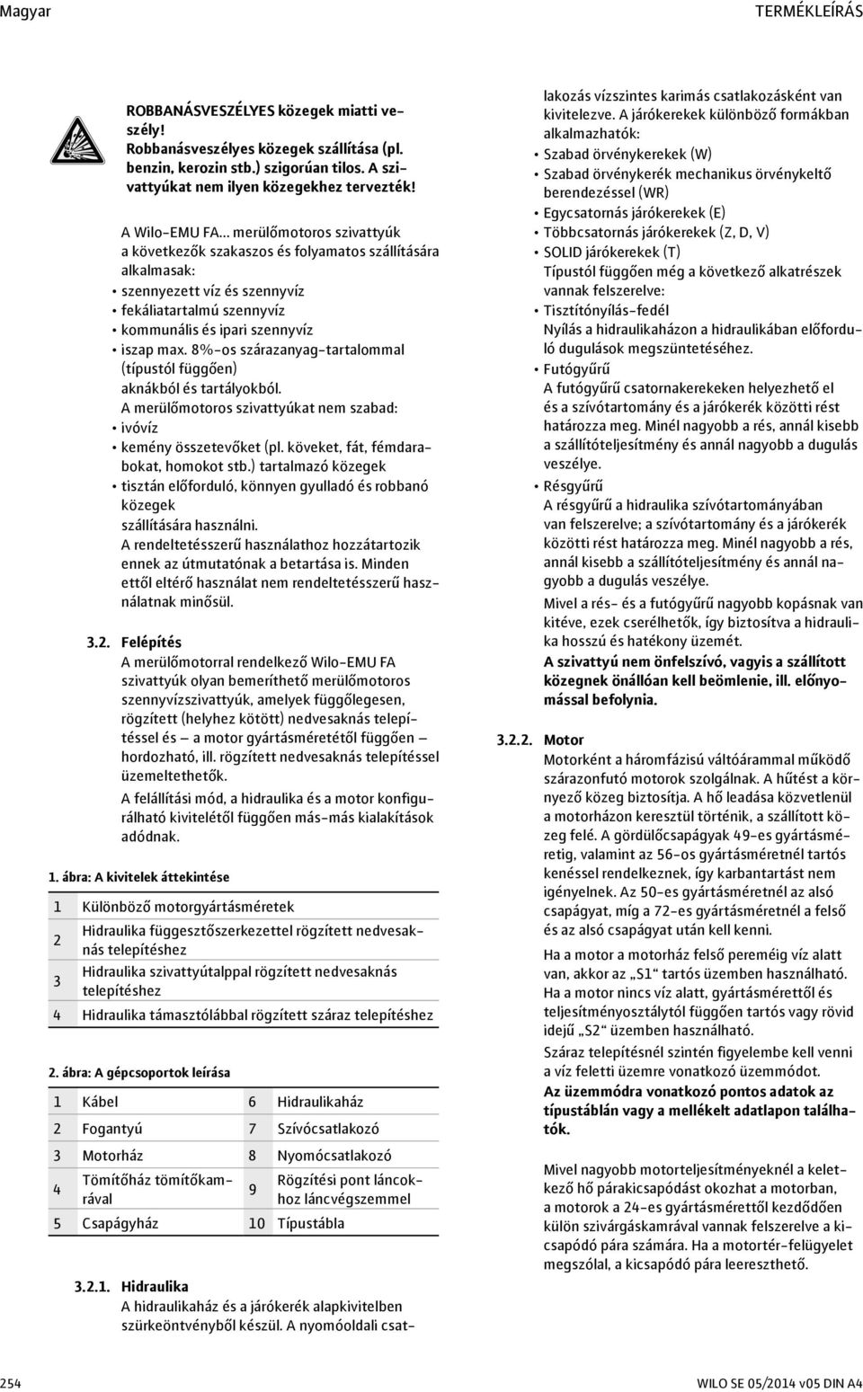 8%-os szárazanyag-tartalommal (típustól függően) aknákból és tartályokból. A merülőmotoros szivattyúkat nem szabad: ivóvíz kemény összetevőket (pl. köveket, fát, fémdarabokat, homokot stb.