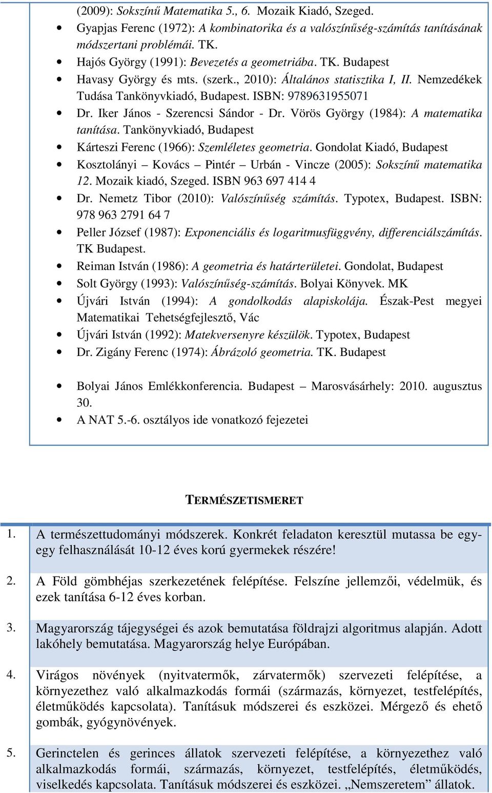 Iker János - Szerencsi Sándor - Dr. Vörös György (1984): A matematika tanítása. Tankönyvkiadó, Budapest Kárteszi Ferenc (1966): Szemléletes geometria.