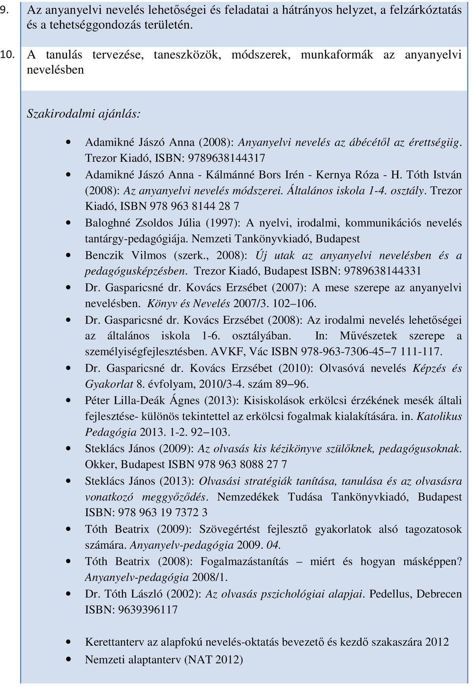 Trezor Kiadó, ISBN: 9789638144317 Adamikné Jászó Anna - Kálmánné Bors Irén - Kernya Róza - H. Tóth István (2008): Az anyanyelvi nevelés módszerei. Általános iskola 1-4. osztály.