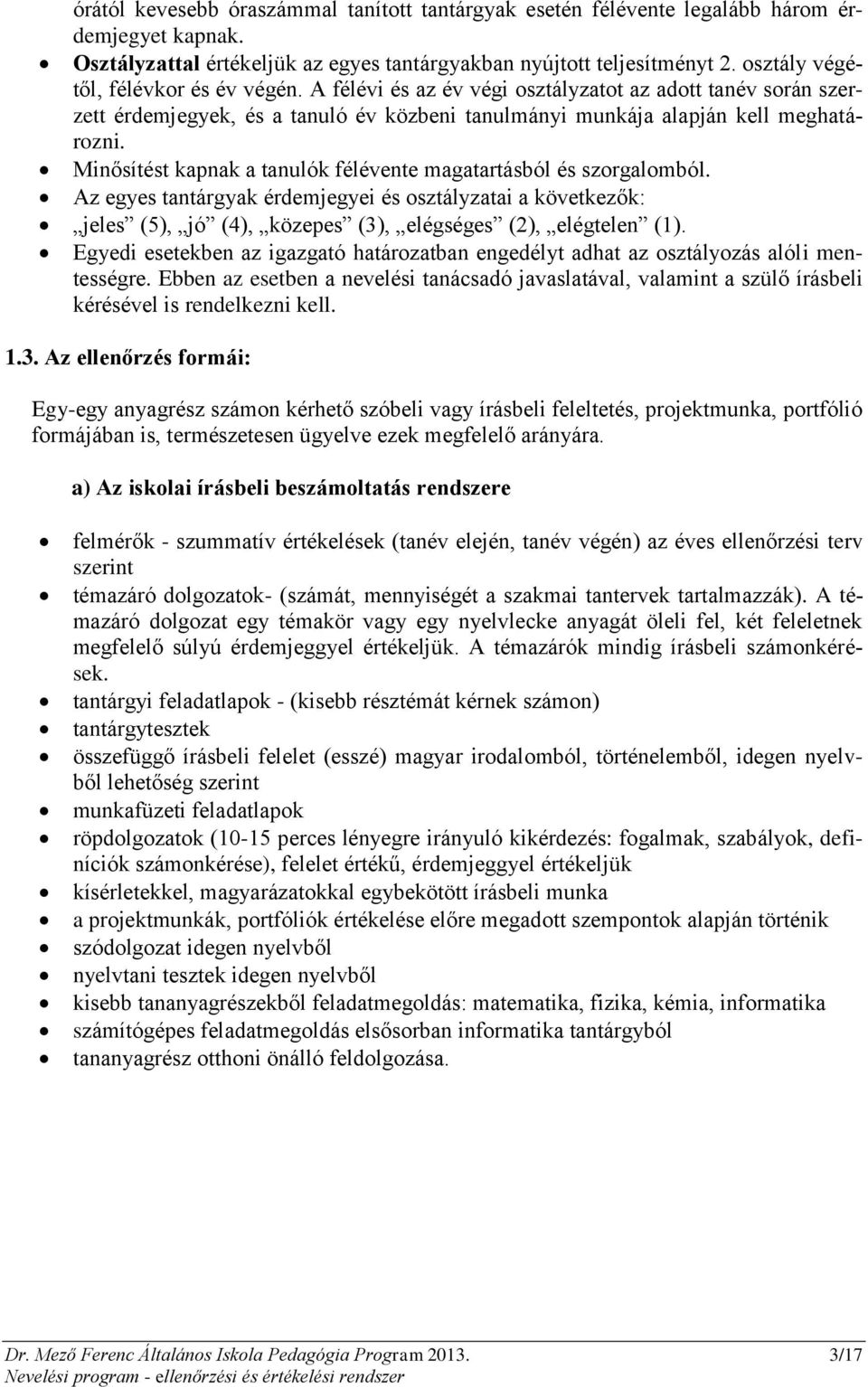 Minősítést kapnak a tanulók félévente magatartásból és szorgalomból. Az egyes tantárgyak érdemjegyei és osztályzatai a következők: jeles (5), jó (4), közepes (3), elégséges (2), elégtelen (1).