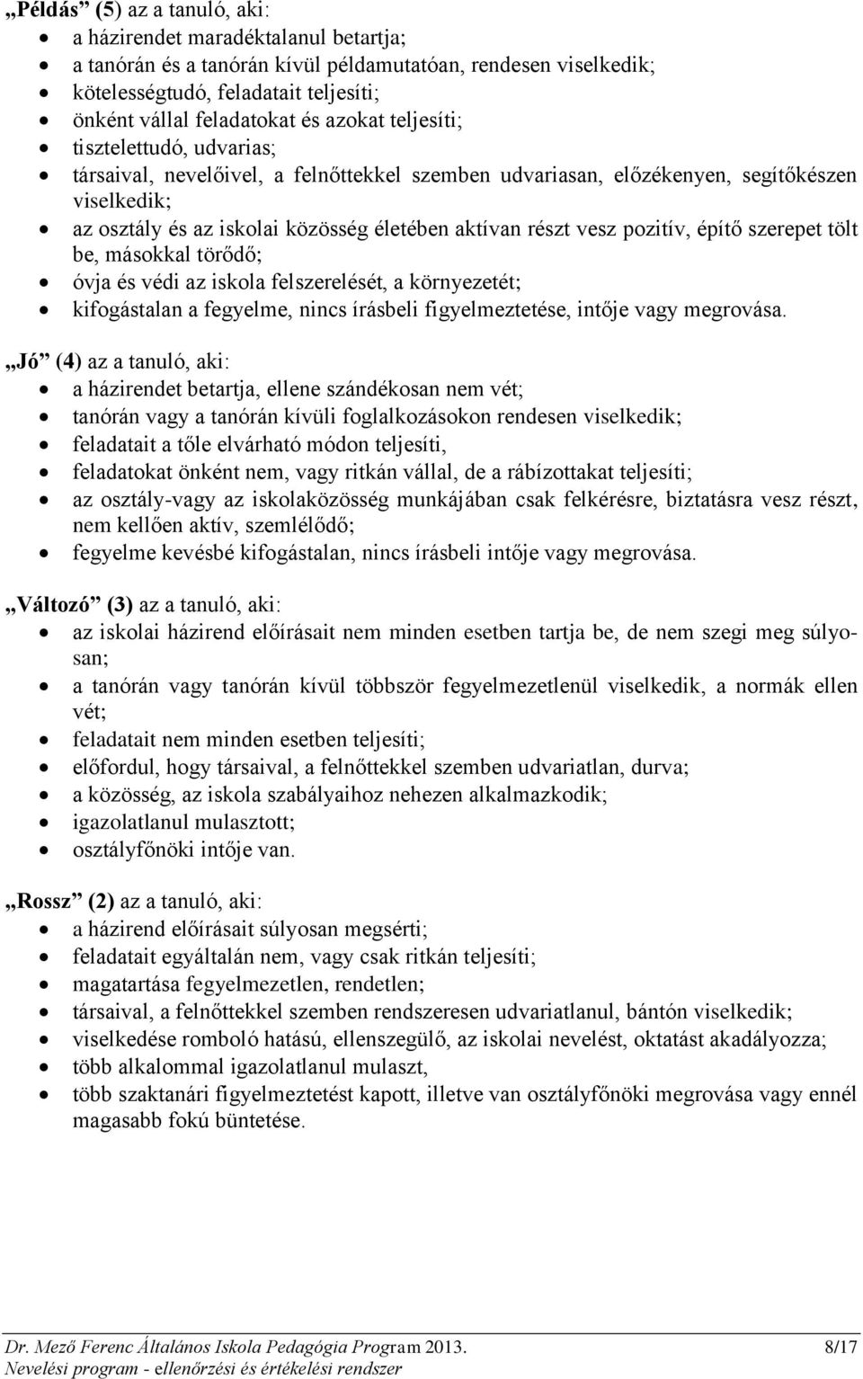 vesz pozitív, építő szerepet tölt be, másokkal törődő; óvja és védi az iskola felszerelését, a környezetét; kifogástalan a fegyelme, nincs írásbeli figyelmeztetése, intője vagy megrovása.