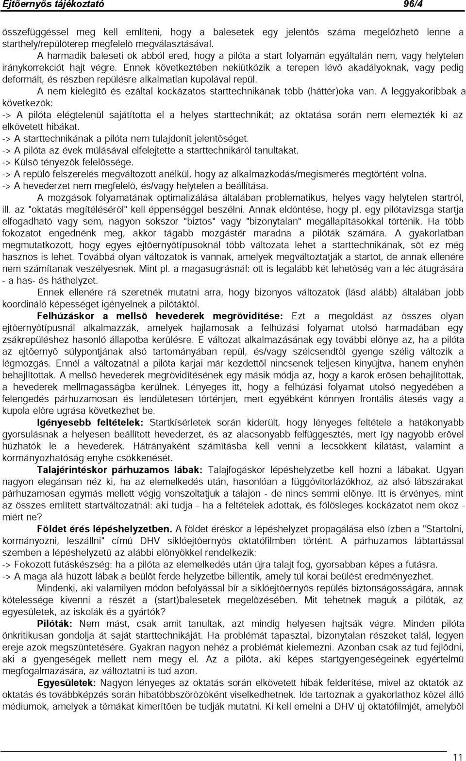 Ennek következtében nekiütközik a terepen lévő akadályoknak, vagy pedig deformált, és részben repülésre alkalmatlan kupolával repül.