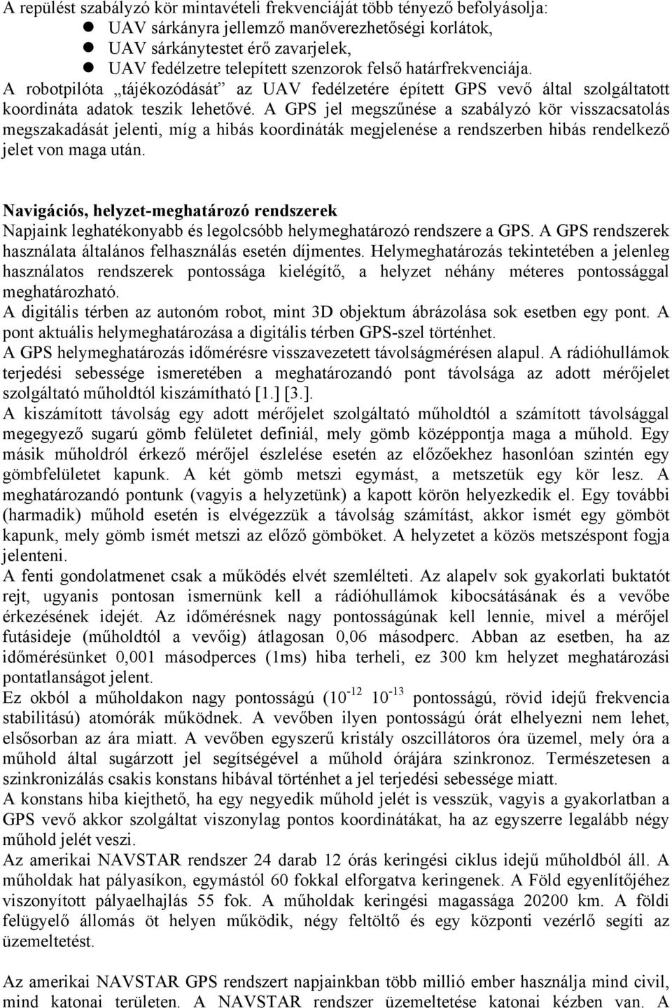 A GPS jel megszűnése a szabályzó kör visszacsatolás megszakadását jelenti, míg a hibás koordináták megjelenése a rendszerben hibás rendelkező jelet von maga után.