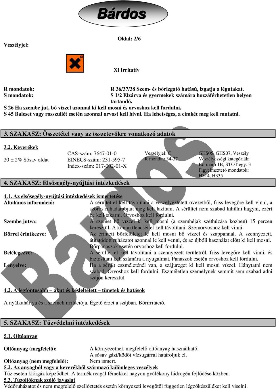 SZAKASZ: Összetétel vagy az összetevőkre vonatkozó adatok 3.2. Keverékek 20 ± 2% Sósav oldat CAS-szám: 7647-01-0 EINECS-szám: 231-595-7 Index-szám: 017-002-01-X 4.