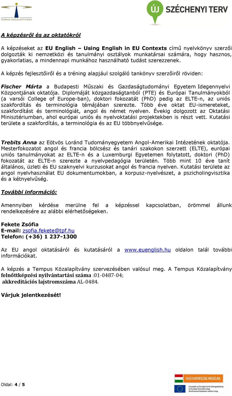 A képzés fejlesztőiről és a tréning alapjául szolgáló tankönyv szerzőiről röviden: Fischer Márta a Budapesti Műszaki és Gazdaságtudományi Egyetem Idegennyelvi Központjának oktatója.