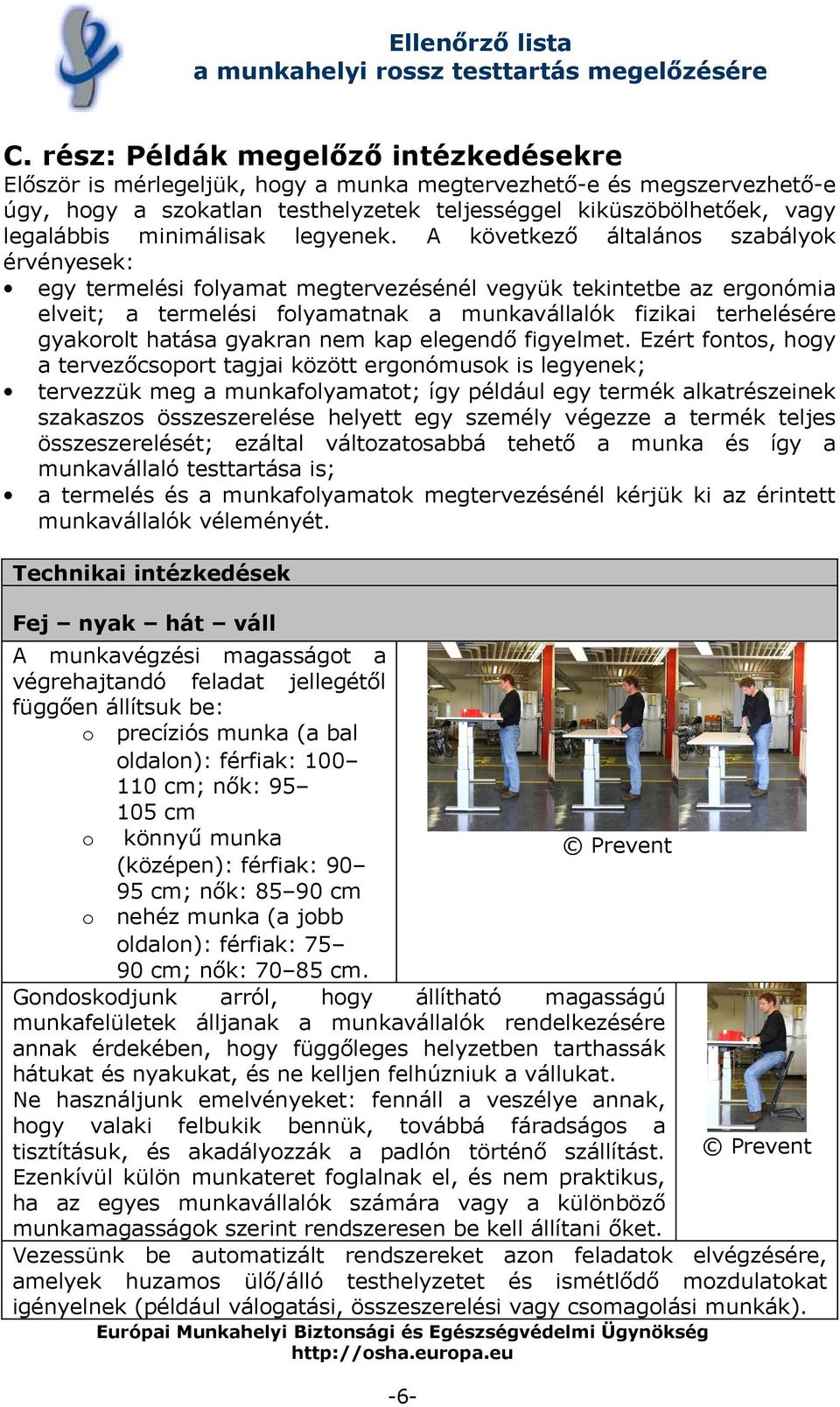 A következő általános szabályok érvényesek: egy termelési folyamat megtervezésénél vegyük tekintetbe az ergonómia elveit; a termelési folyamatnak a munkavállalók fizikai terhelésére gyakorolt hatása