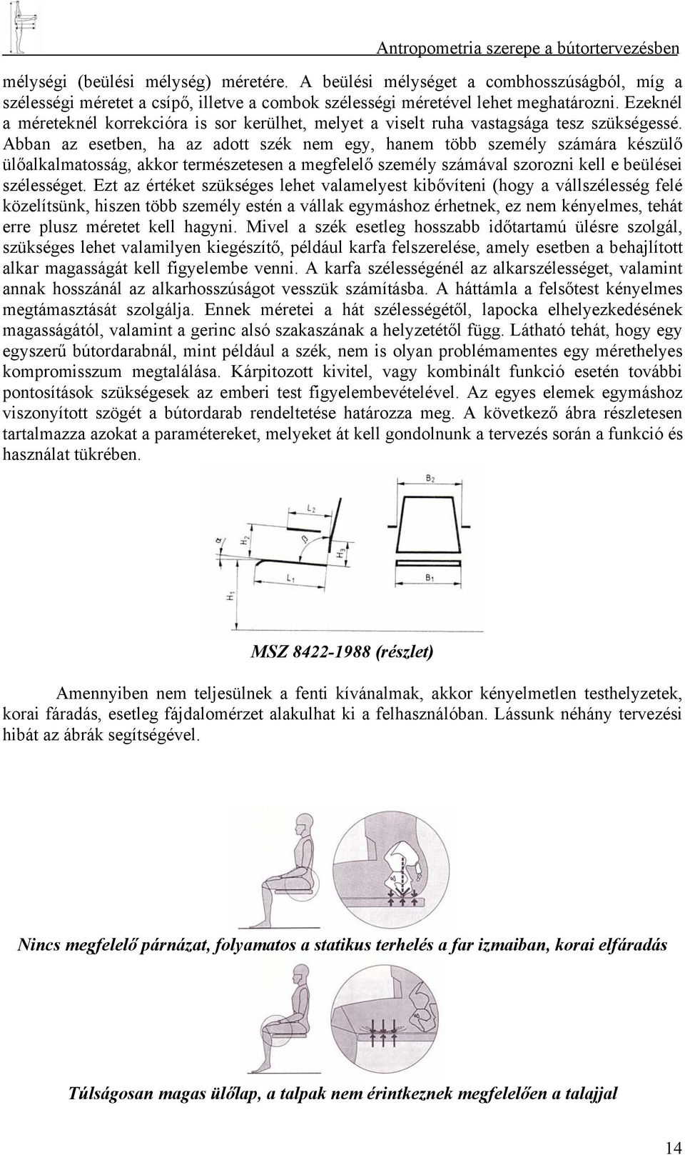 Abban az esetben, ha az adott szék nem egy, hanem több személy számára készülő ülőalkalmatosság, akkor természetesen a megfelelő személy számával szorozni kell e beülései szélességet.