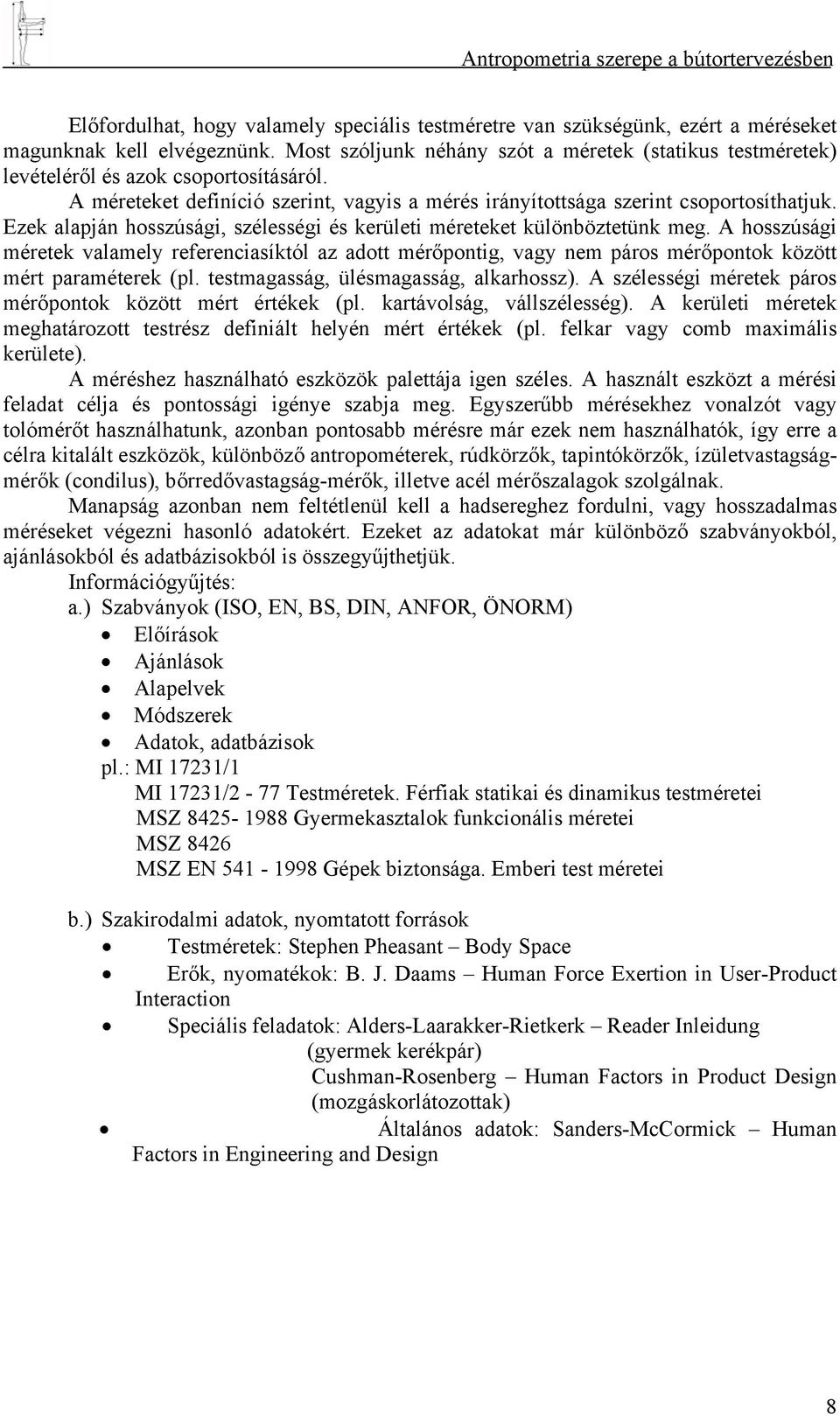 Ezek alapján hosszúsági, szélességi és kerületi méreteket különböztetünk meg. A hosszúsági méretek valamely referenciasíktól az adott mérőpontig, vagy nem páros mérőpontok között mért paraméterek (pl.