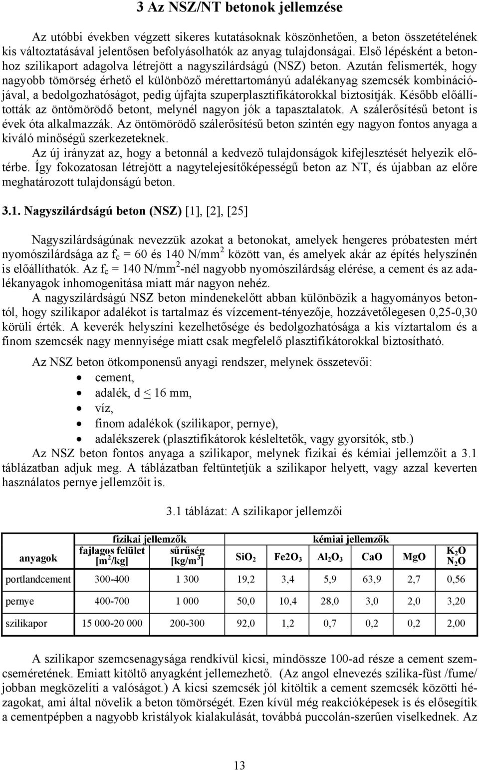 Azután felismerték, hogy nagyobb tömörség érhető el különböző mérettartományú adalékanyag szemcsék kombinációjával, a bedolgozhatóságot, pedig újfajta szuperplasztifikátorokkal biztosítják.